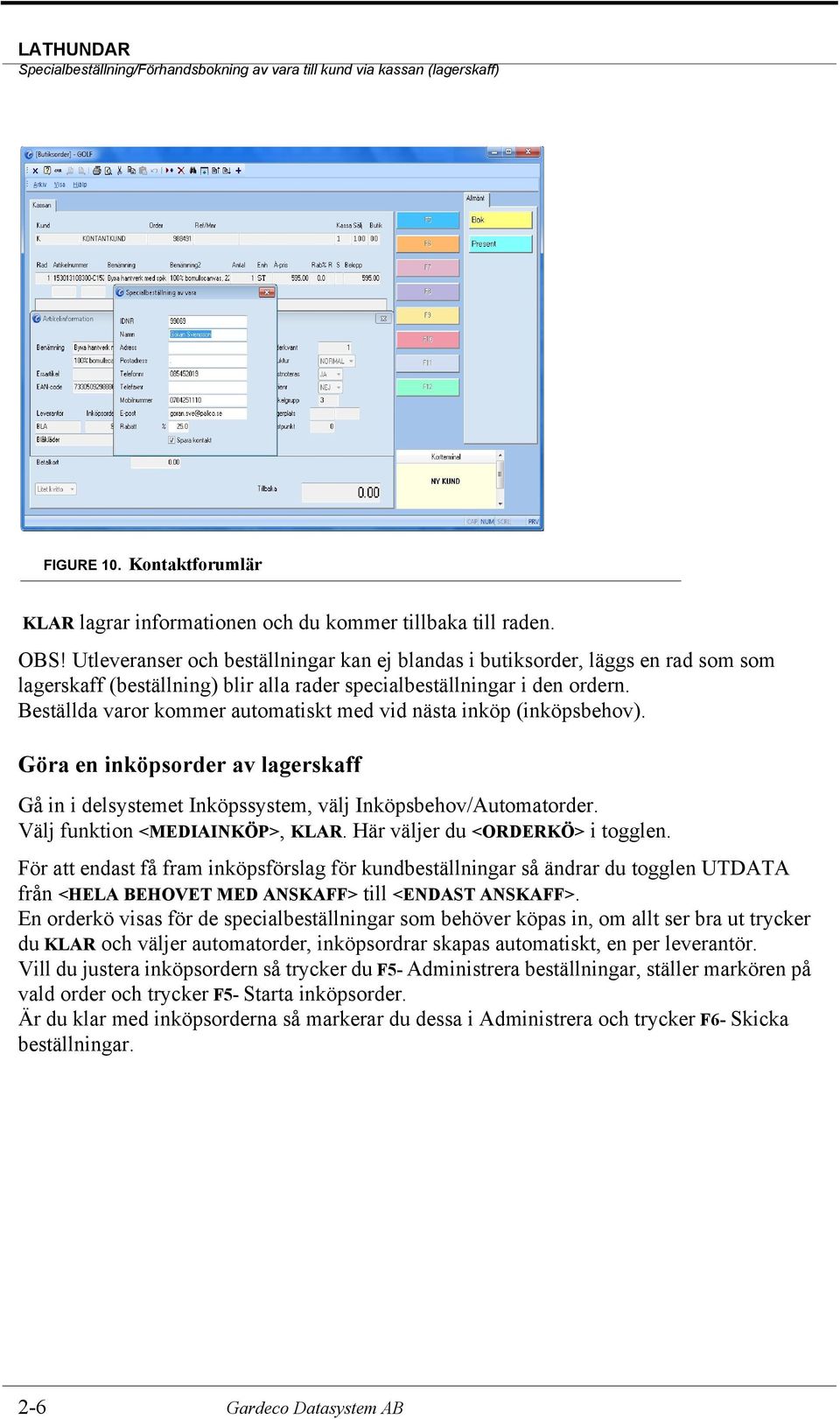 Beställda varor kommer automatiskt med vid nästa inköp (inköpsbehov). Göra en inköpsorder av lagerskaff Gå in i delsystemet Inköpssystem, välj Inköpsbehov/Automatorder.