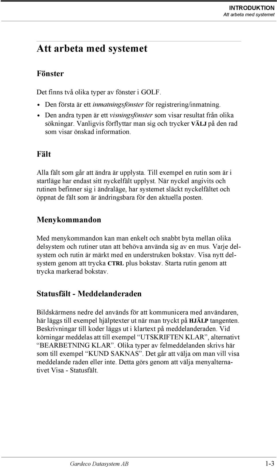 Fält Alla fält som går att ändra är upplysta. Till exempel en rutin som är i startläge har endast sitt nyckelfält upplyst.