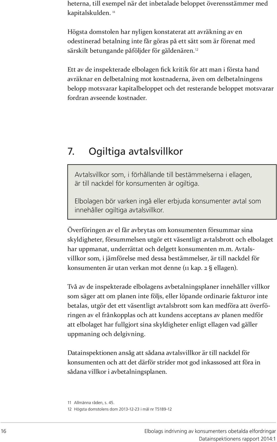 12 Ett av de inspekterade elbolagen fick kritik för att man i första hand avräknar en delbetalning mot kostnaderna, även om delbetalningens belopp motsvarar kapitalbeloppet och det resterande