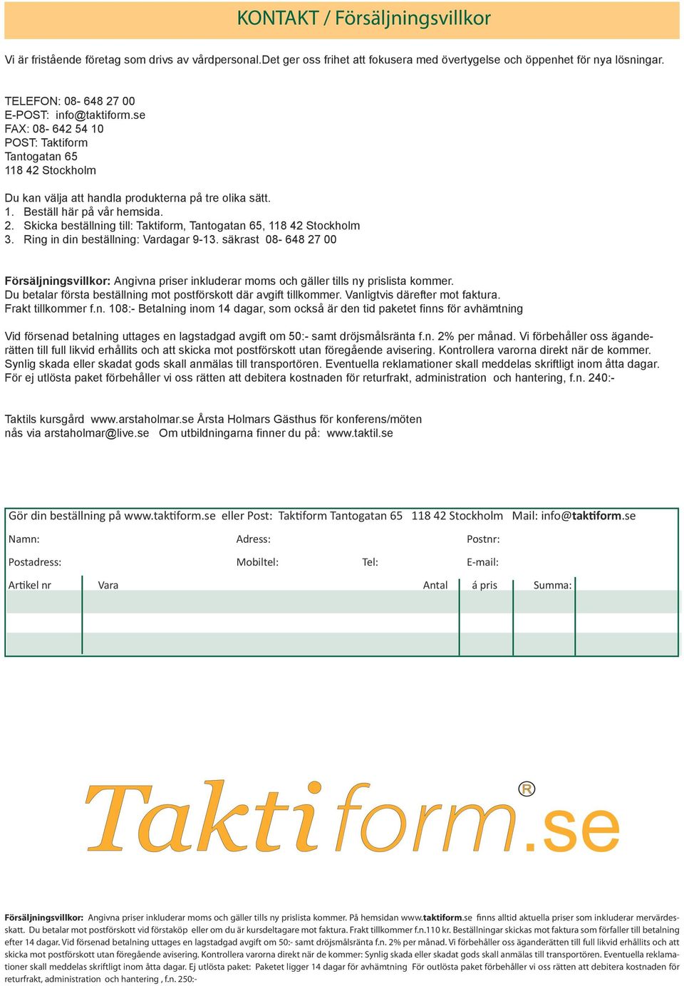 2. Skicka beställning till: Taktiform, Tantogatan 65, 118 42 Stockholm 3. Ring in din beställning: Vardagar 9-13.