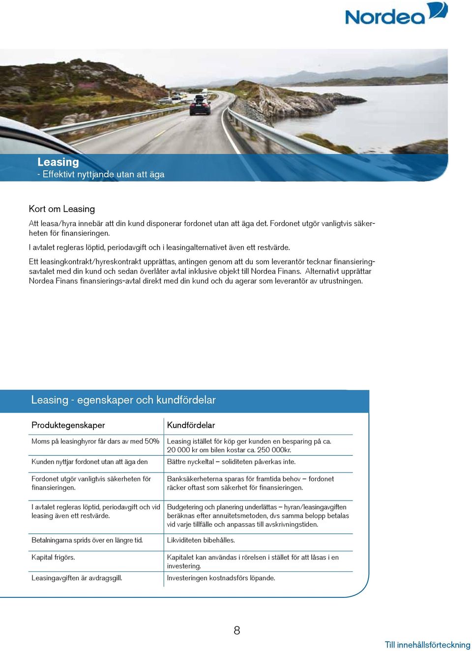 Ett leasingkontrakt/hyreskontrakt upprättas, antingen genom att du som leverantör tecknar finansieringsavtalet med din kund och sedan överlåter avtal inklusive objekt till Nordea Finans.