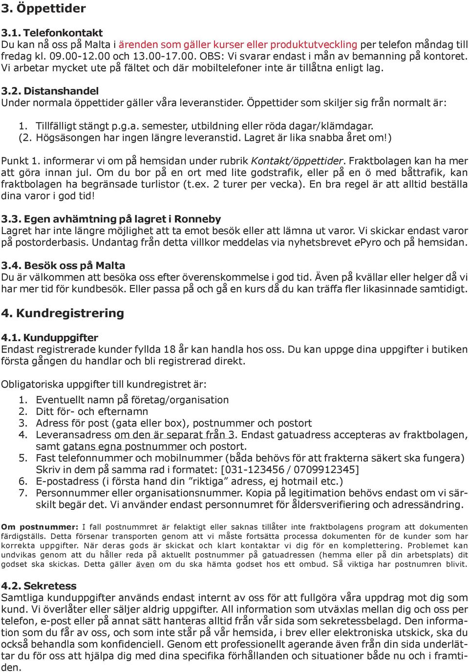 Öppettider som skiljer sig från normalt är: 1. Tillfälligt stängt p.g.a. semester, utbildning eller röda dagar/klämdagar. (2. Högsäsongen har ingen längre leveranstid. Lagret är lika snabba året om!