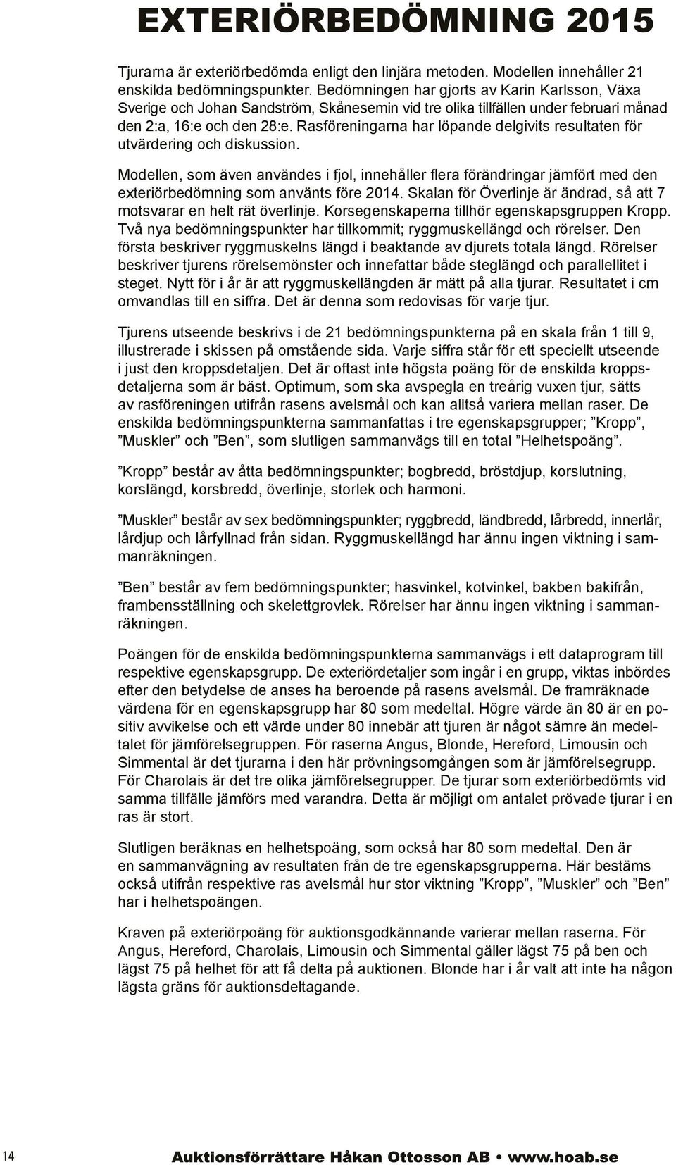 Rasföreningarna har löpande delgivits resultaten för utvärdering och diskussion. Modellen, som även användes i fjol, innehåller flera förändringar jämfört med den exteriörbedömning som använts före 2.