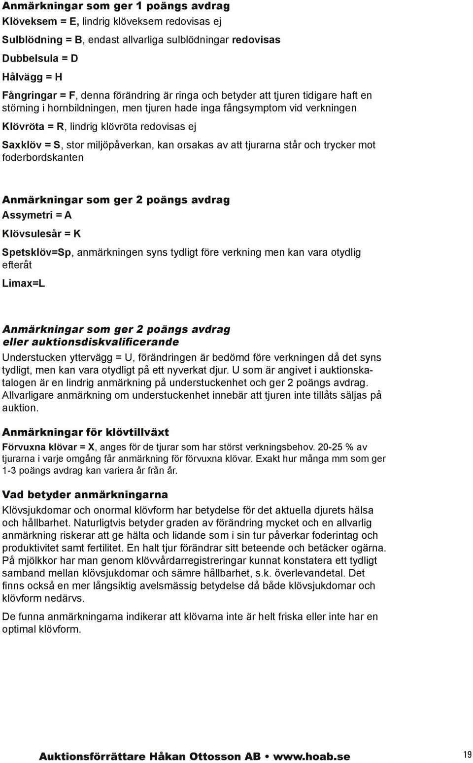 kan orsakas av att tjurarna står och trycker mot foderbordskanten Anmärkningar som ger 2 poängs avdrag Assymetri = A Klövsulesår = K Spetsklöv=Sp, anmärkningen syns tydligt före verkning men kan vara