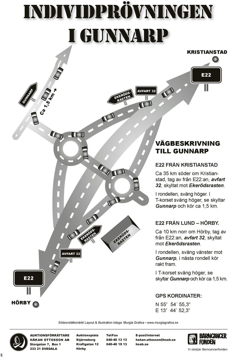 EKERÖS RASTEN EKERÖS RASTEN Ca km norr om Hörby, tag av från E22:an, avfart 32, skyltat mot Ekerödsrasten. AFART 32 I rondellen, sväng vänster mot Gunnarp, i nästa rondell kör rakt fram.