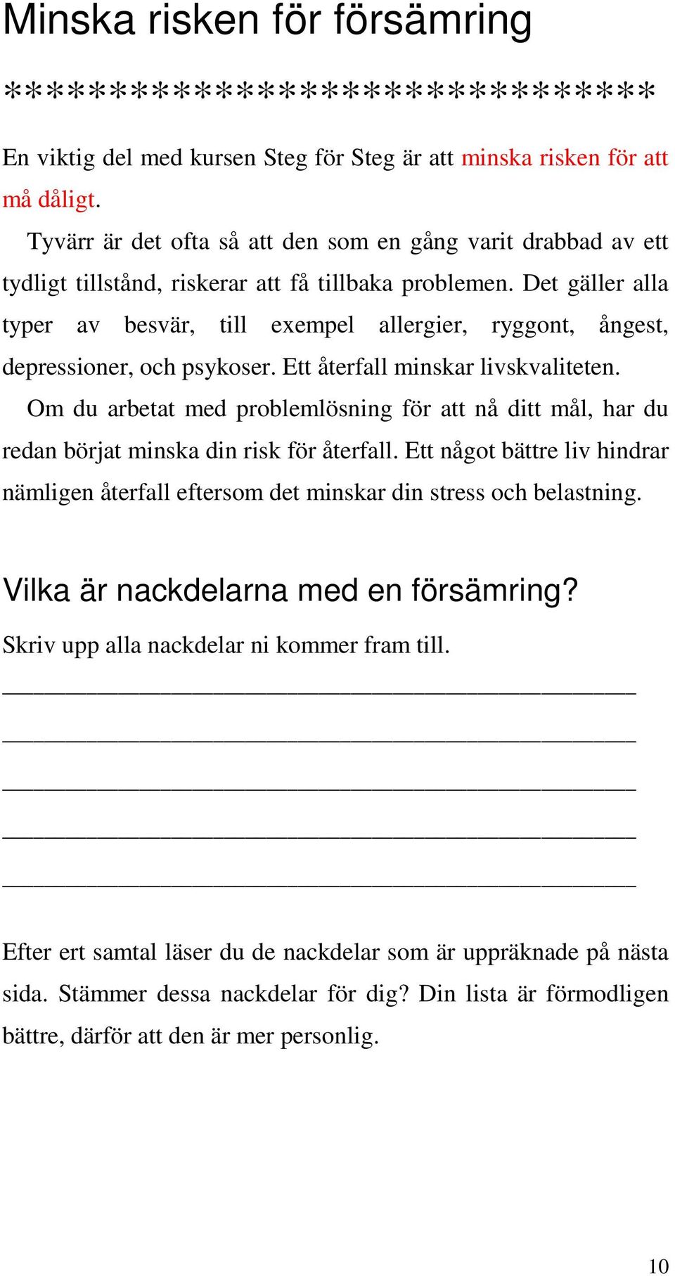 Det gäller alla typer av besvär, till exempel allergier, ryggont, ångest, depressioner, och psykoser. Ett återfall minskar livskvaliteten.