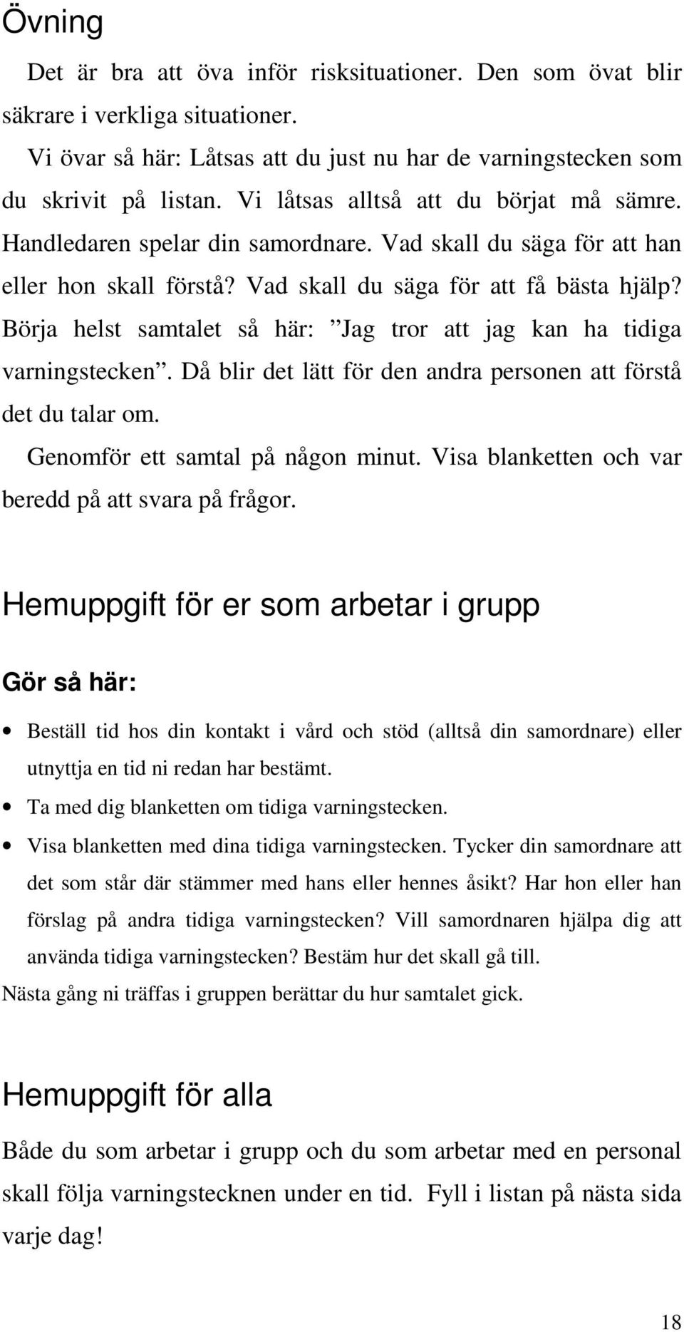 Börja helst samtalet så här: Jag tror att jag kan ha tidiga varningstecken. Då blir det lätt för den andra personen att förstå det du talar om. Genomför ett samtal på någon minut.