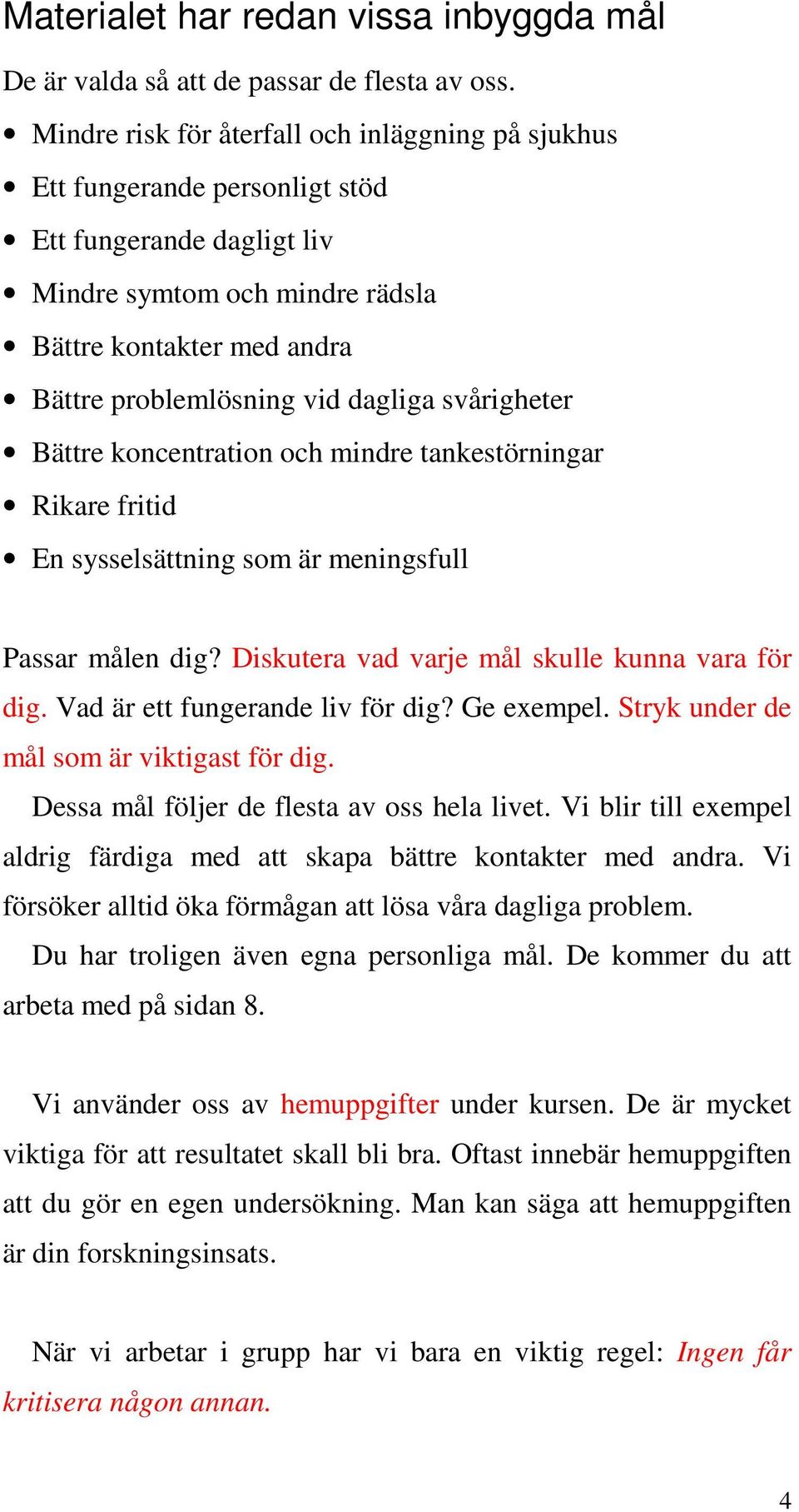 dagliga svårigheter Bättre koncentration och mindre tankestörningar Rikare fritid En sysselsättning som är meningsfull Passar målen dig? Diskutera vad varje mål skulle kunna vara för dig.