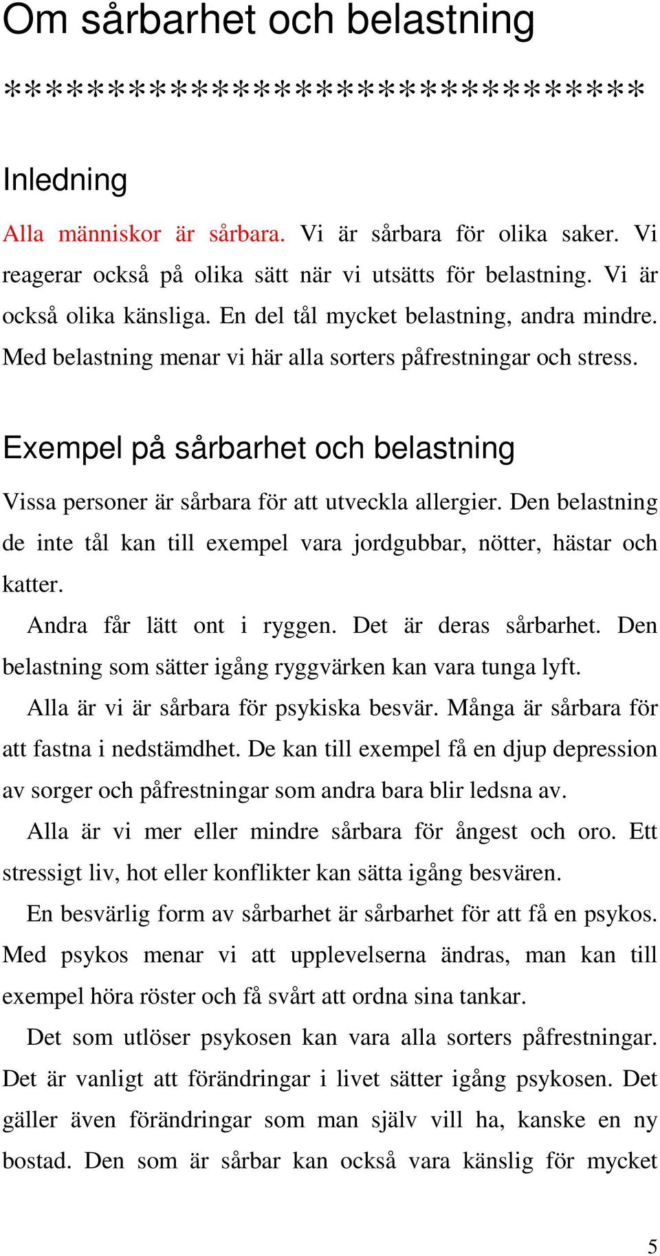 Exempel på sårbarhet och belastning Vissa personer är sårbara för att utveckla allergier. Den belastning de inte tål kan till exempel vara jordgubbar, nötter, hästar och katter.