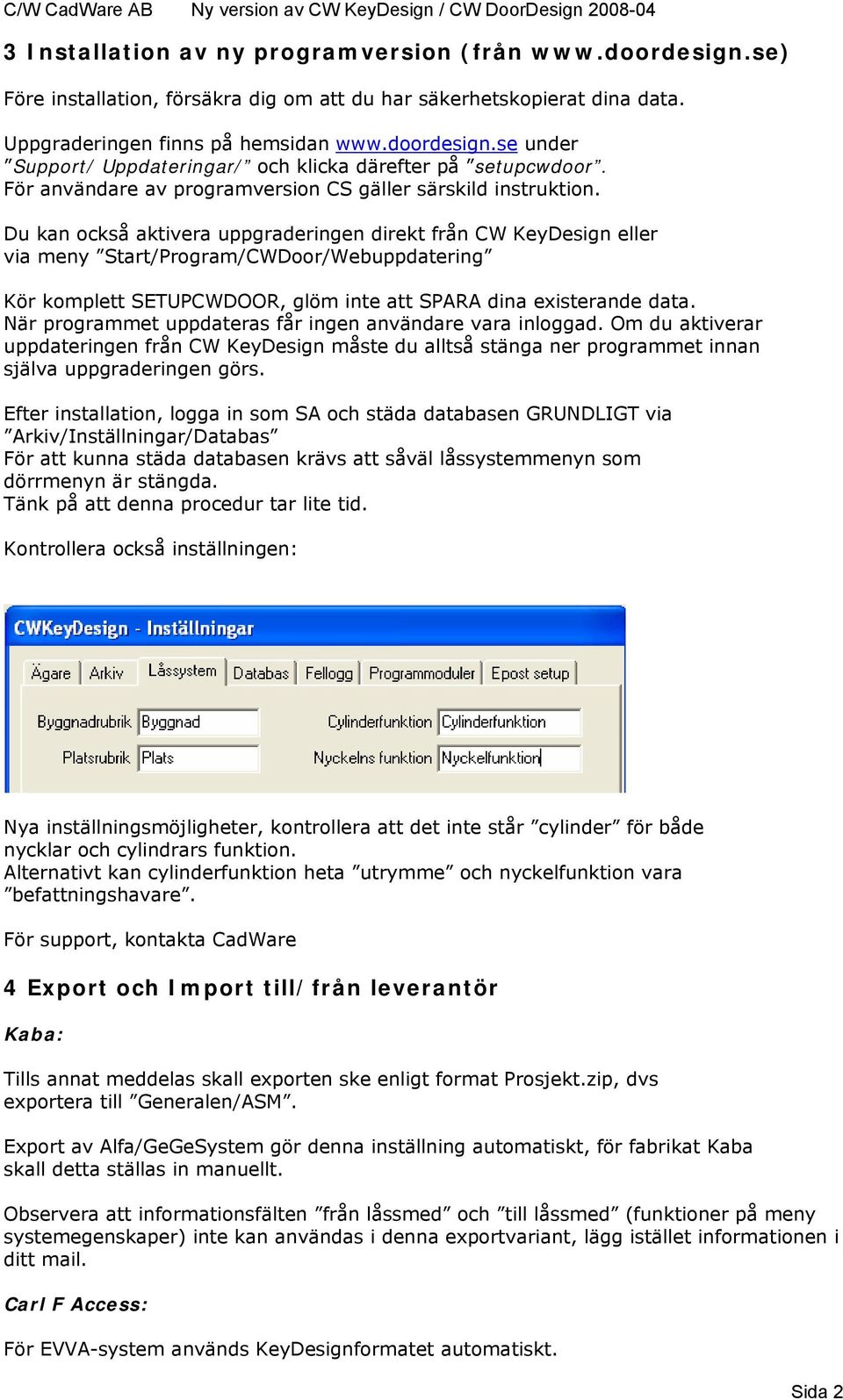 Du kan också aktivera uppgraderingen direkt från CW KeyDesign eller via meny Start/Program/CWDoor/Webuppdatering Kör komplett SETUPCWDOOR, glöm inte att SPARA dina existerande data.