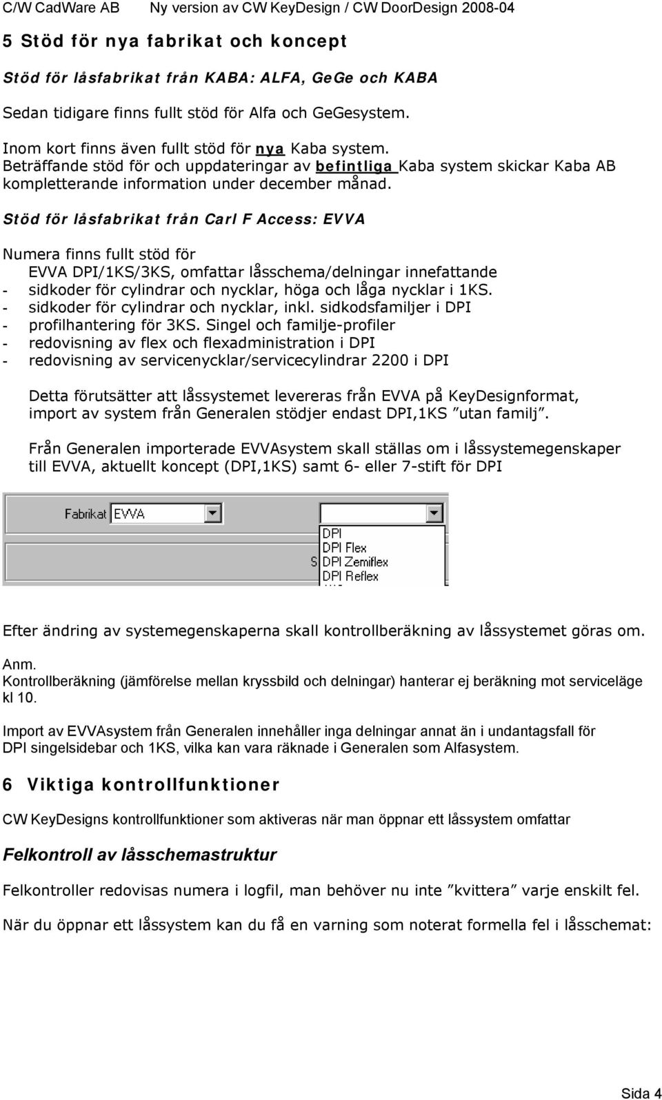 Stöd för låsfabrikat från Carl F Access: EVVA Numera finns fullt stöd för EVVA DPI/1KS/3KS, omfattar låsschema/delningar innefattande - sidkoder för cylindrar och nycklar, höga och låga nycklar i 1KS.