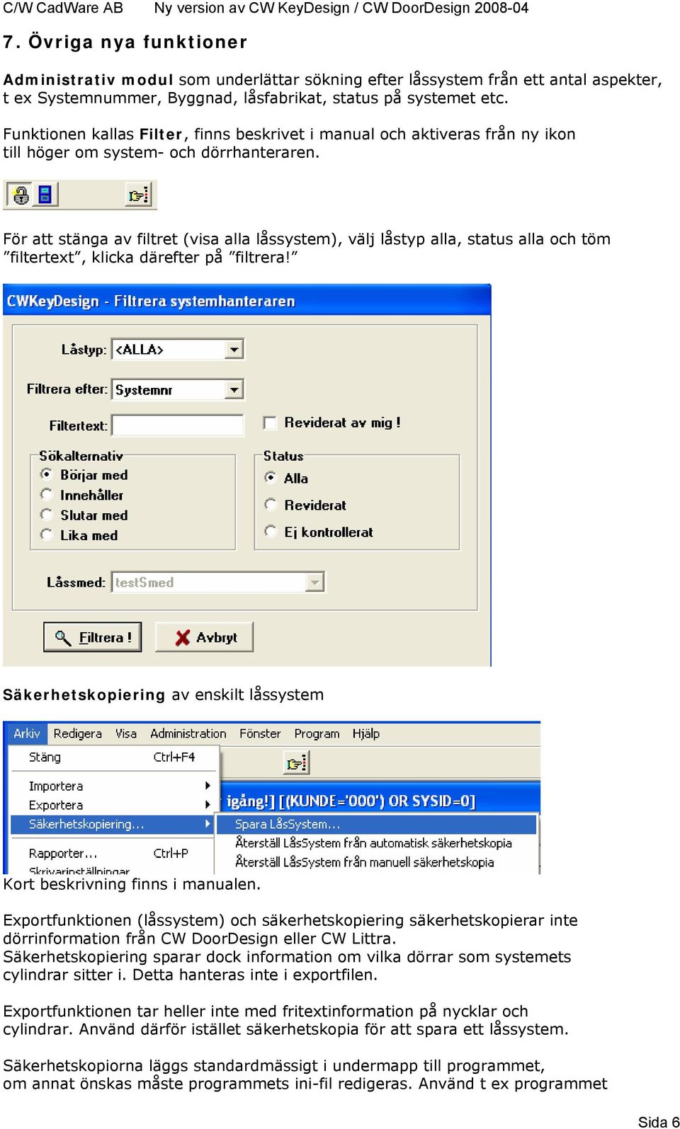 För att stänga av filtret (visa alla låssystem), välj låstyp alla, status alla och töm filtertext, klicka därefter på filtrera!