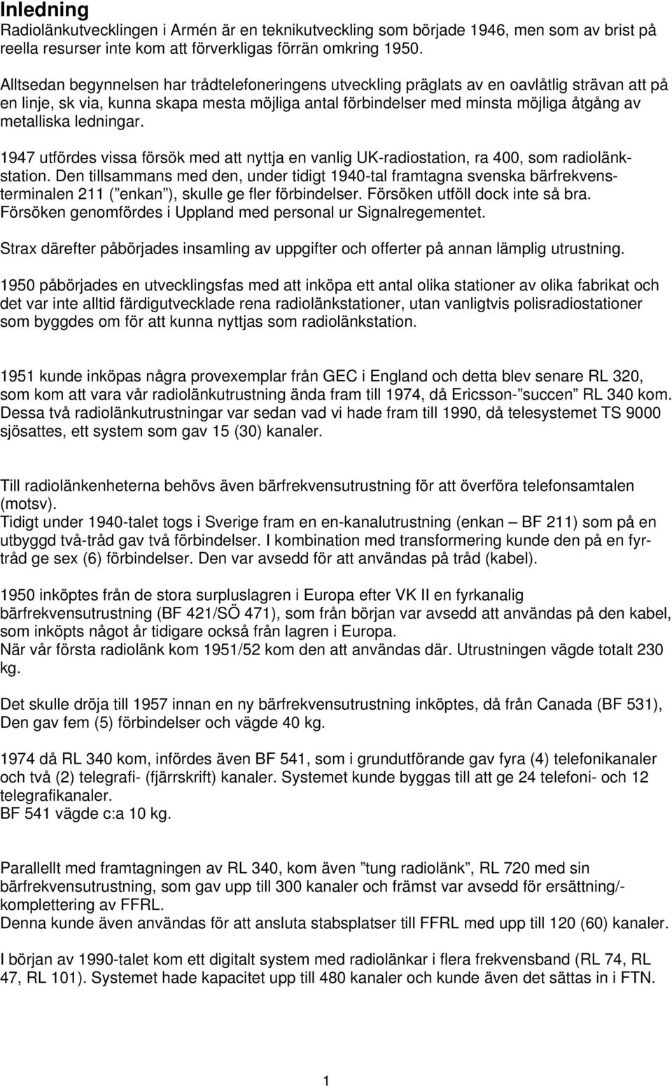 ledningar. 1947 utfördes vissa försök med att nyttja en vanlig UK-radiostation, ra 400, som radiolänkstation.