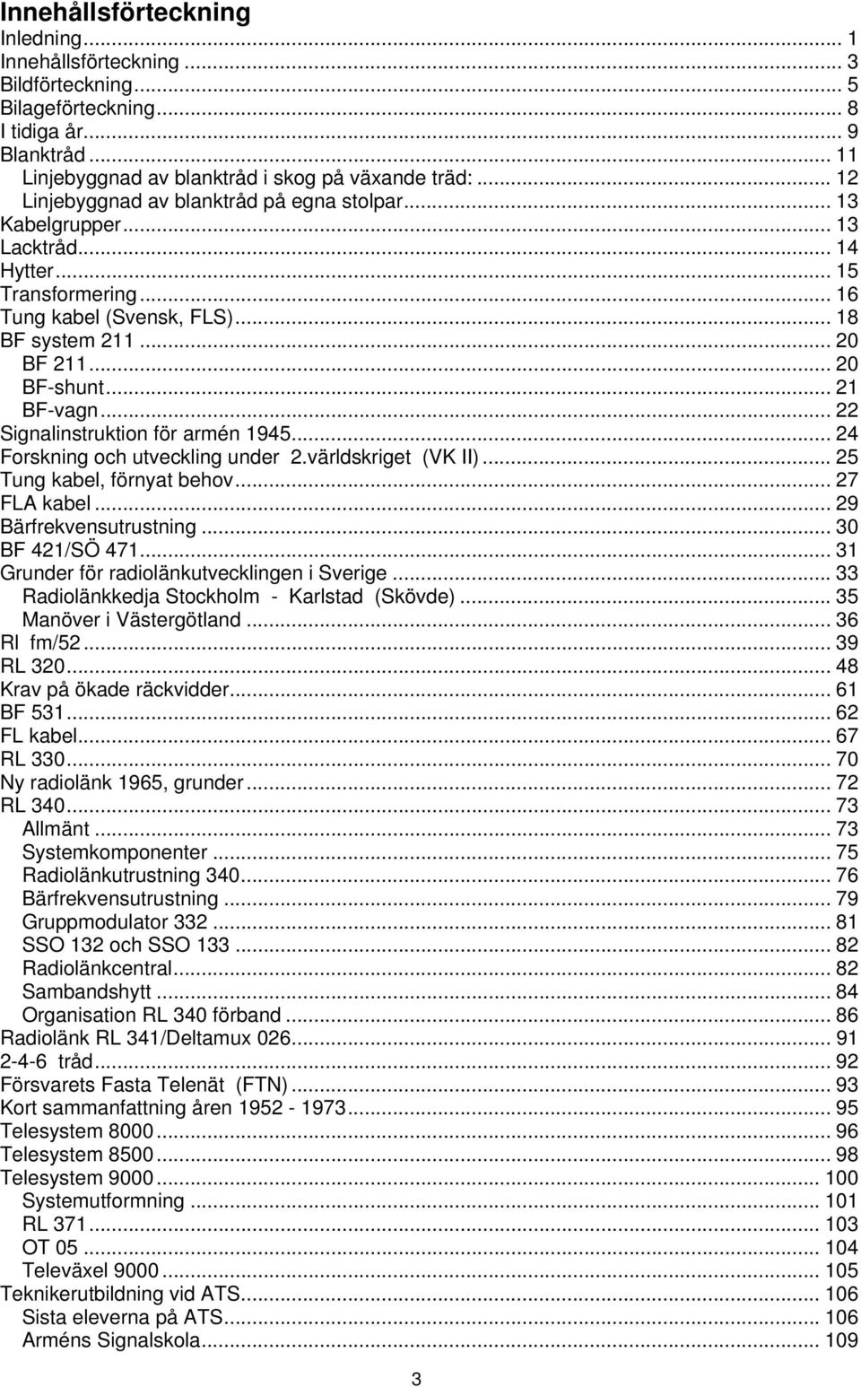 .. 21 BF-vagn... 22 Signalinstruktion för armén 1945...24 Forskning och utveckling under 2.världskriget (VK II)... 25 Tung kabel, förnyat behov... 27 FLA kabel... 29 Bärfrekvensutrustning.
