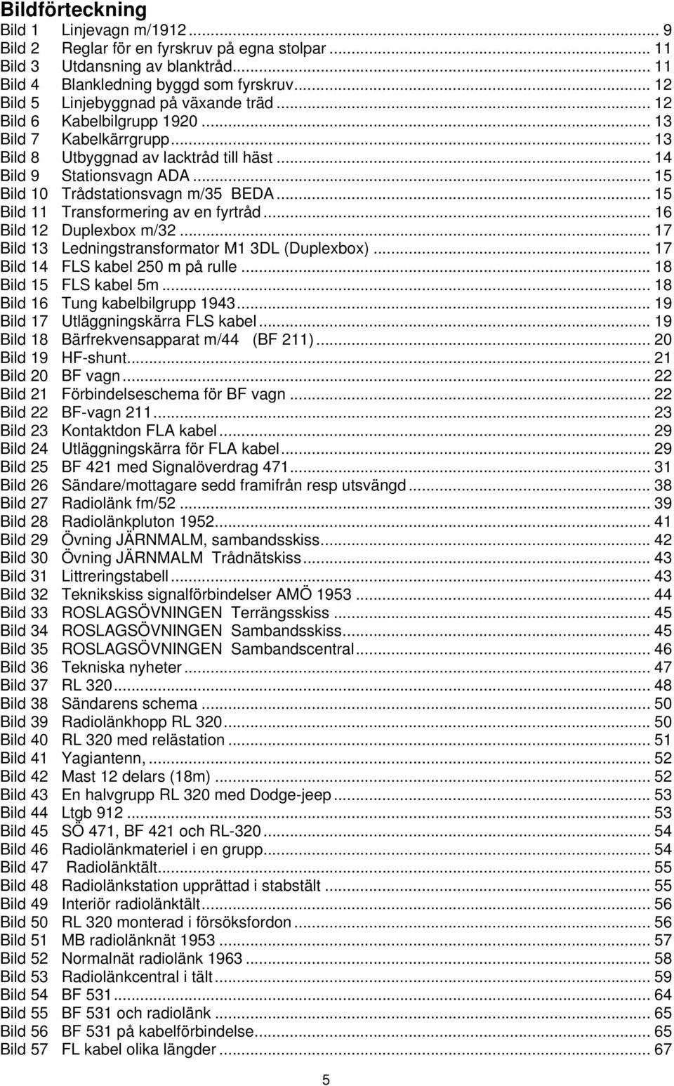 .. 15 Bild 10 Trådstationsvagn m/35 BEDA... 15 Bild 11 Transformering av en fyrtråd... 16 Bild 12 Duplexbox m/32... 17 Bild 13 Ledningstransformator M1 3DL (Duplexbox).
