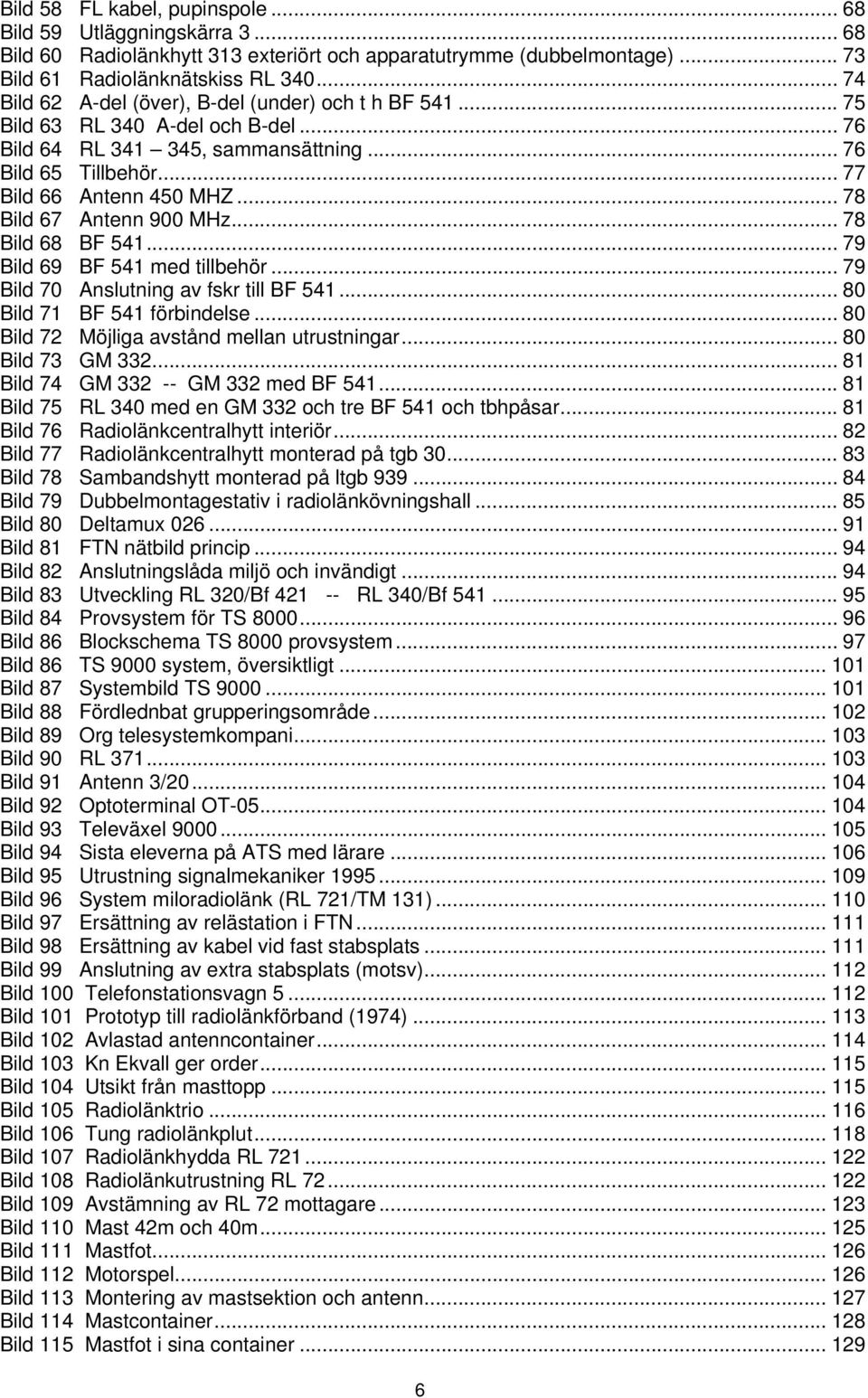 .. 78 Bild 67 Antenn 900 MHz... 78 Bild 68 BF 541... 79 Bild 69 BF 541 med tillbehör... 79 Bild 70 Anslutning av fskr till BF 541...80 Bild 71 BF 541 förbindelse.