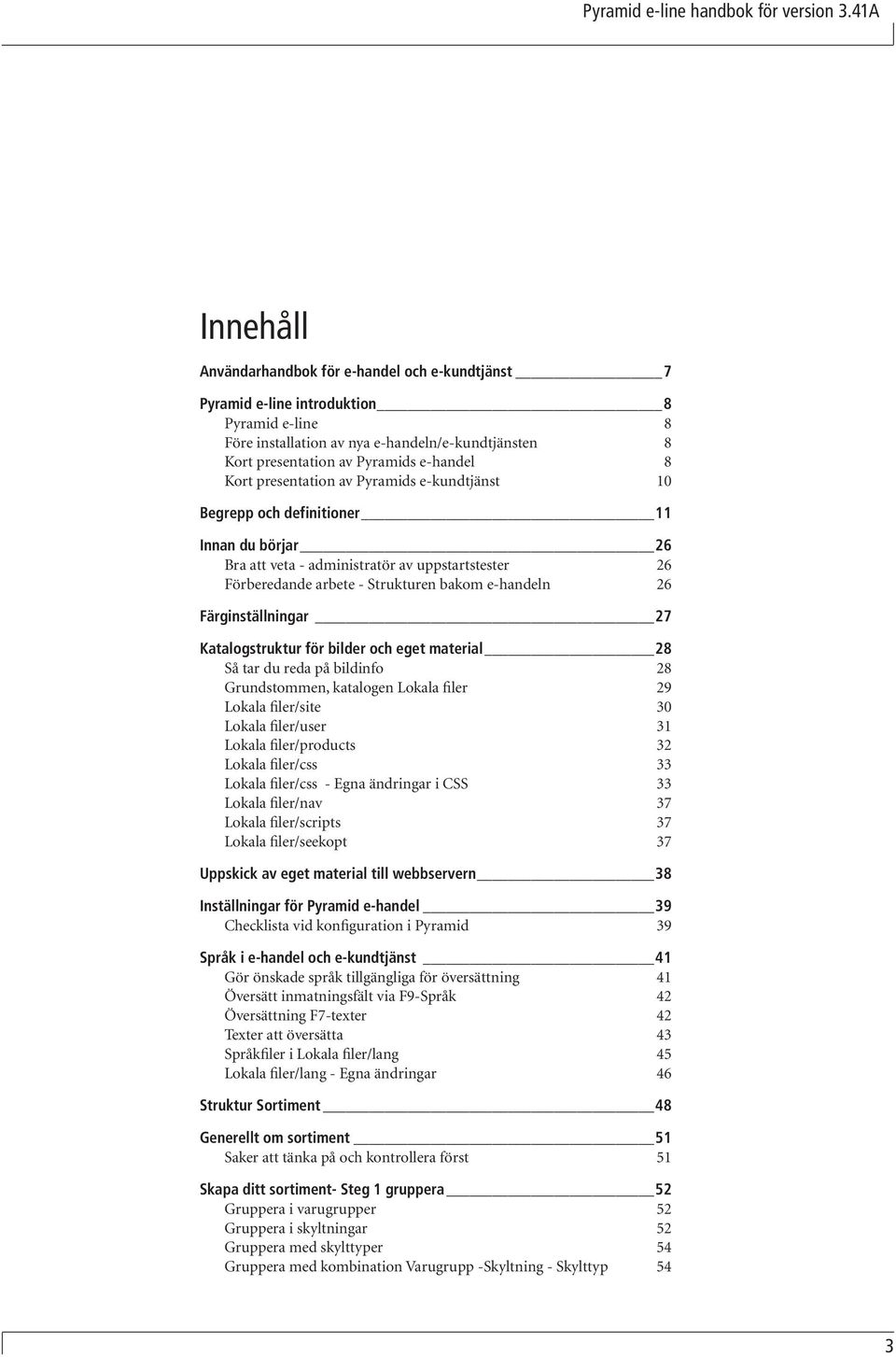 8 Kort presentation av Pyramids e-kundtjänst 10 Begrepp och definitioner 11 Innan du börjar 26 Bra att veta - administratör av uppstartstester 26 Förberedande arbete - Strukturen bakom e-handeln 26