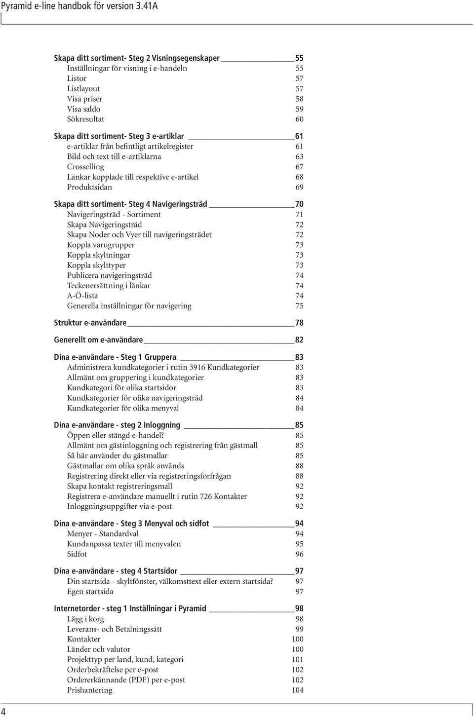 e-artiklar 61 e-artiklar från befintligt artikelregister 61 Bild och text till e-artiklarna 63 Crosselling 67 Länkar kopplade till respektive e-artikel 68 Produktsidan 69 Skapa ditt sortiment- Steg 4