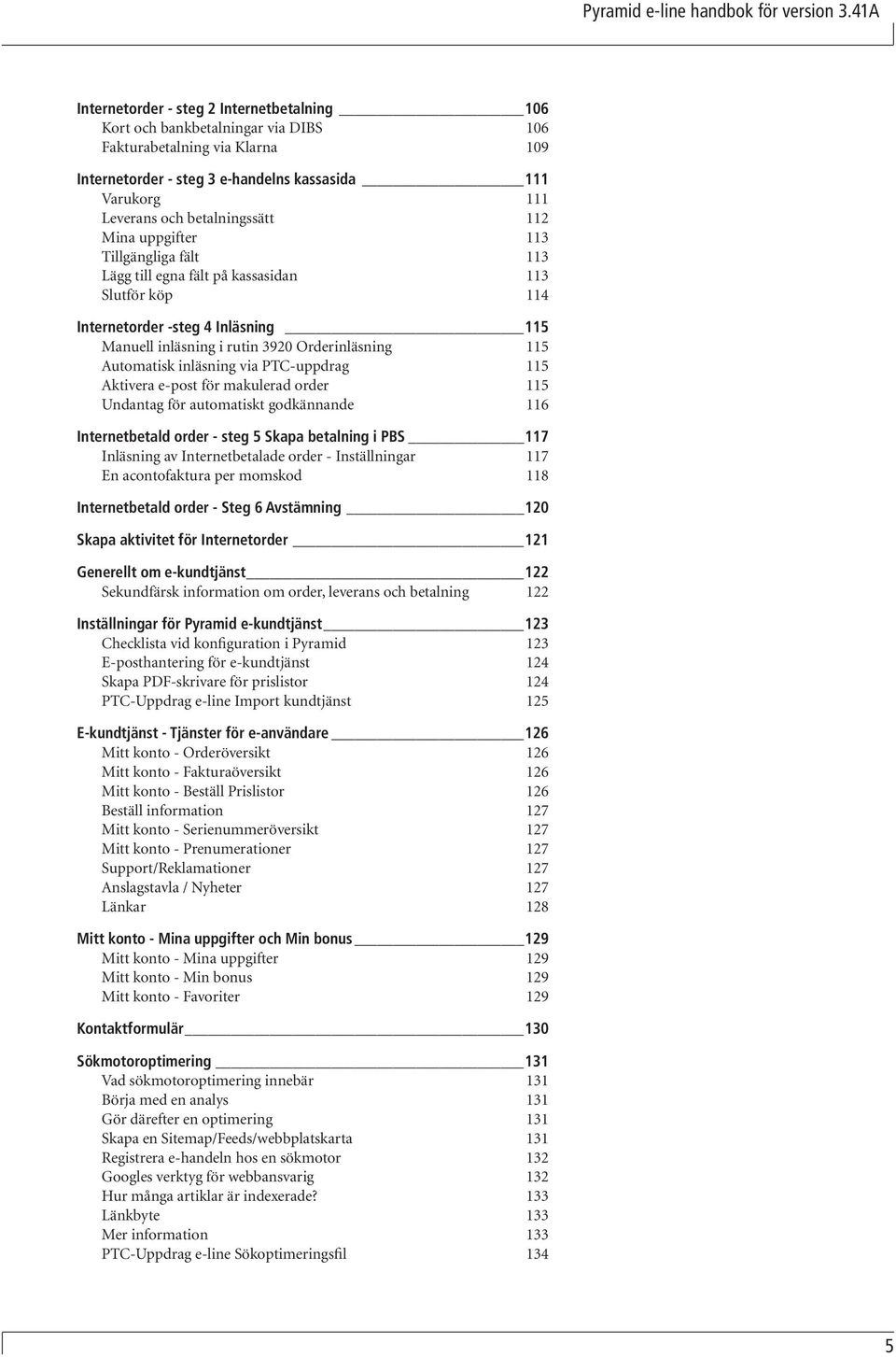 betalningssätt 112 Mina uppgifter 113 Tillgängliga fält 113 Lägg till egna fält på kassasidan 113 Slutför köp 114 Internetorder -steg 4 Inläsning 115 Manuell inläsning i rutin 3920 Orderinläsning 115