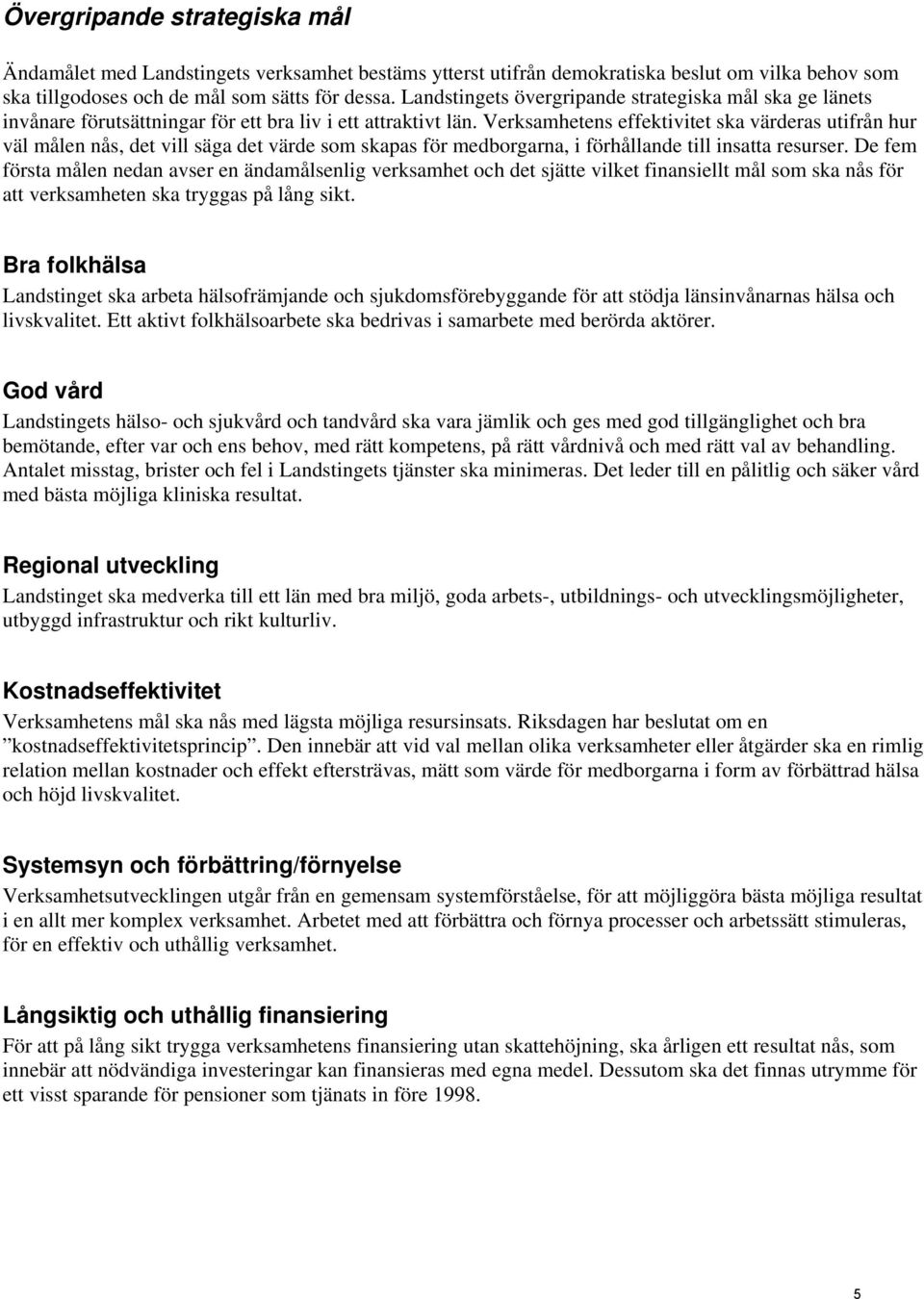 Verksamhetens effektivitet ska värderas utifrån hur väl målen nås, det vill säga det värde som skapas för medborgarna, i förhållande till insatta resurser.