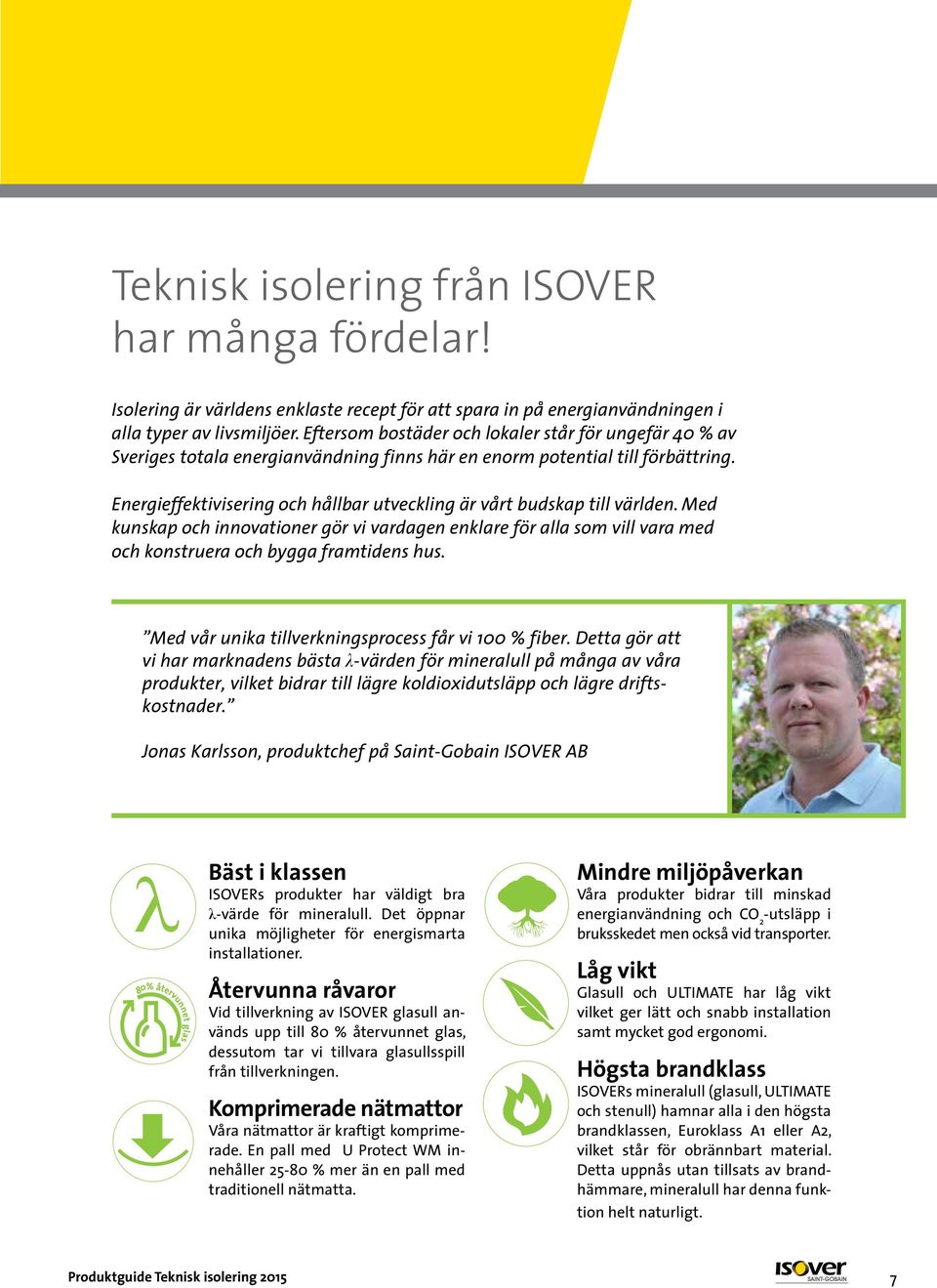 Energieffektivisering och hållbar utveckling är vårt budskap till världen. Med kunskap och innovationer gör vi vardagen enklare för alla som vill vara med och konstruera och bygga framtidens hus.