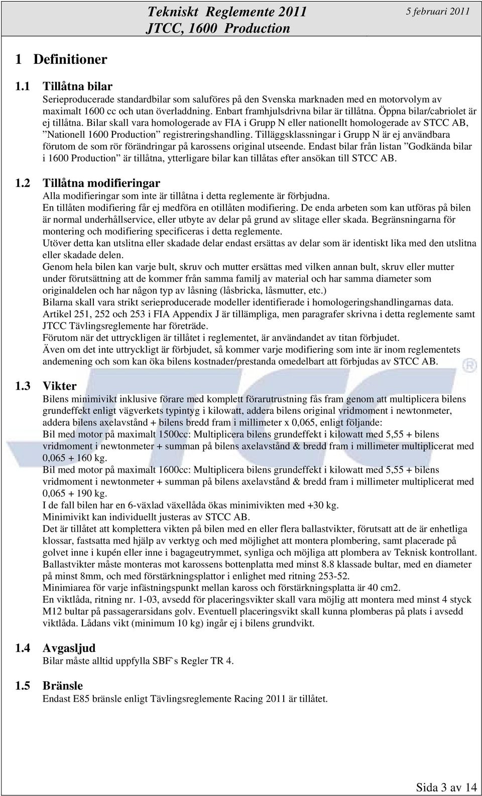 Bilar skall vara homologerade av FIA i Grupp N eller nationellt homologerade av STCC AB, Nationell 1600 Production registreringshandling.