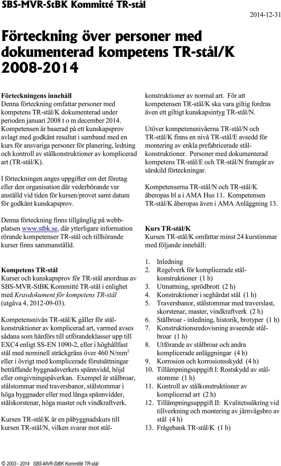 Kompetensen är baserad på ett kunskapsprov avlagt med godkänt resultat i samband med en kurs för ansvariga personer för planering, ledning och kontroll av stålkonstruktioner av komplicerad art