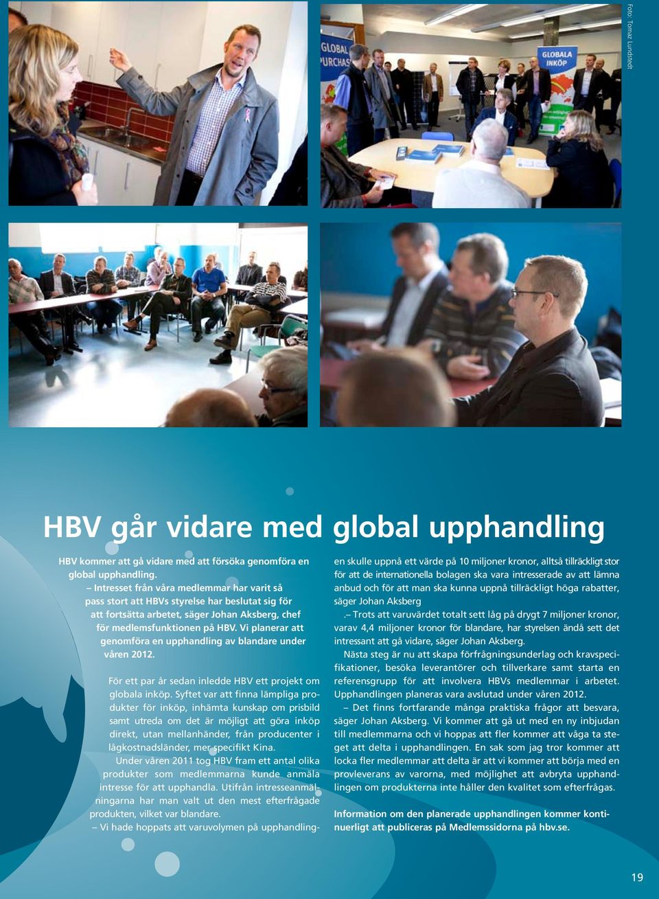 Vi planerar att genomföra en upphandling av blandare under våren 2012. För ett par år sedan inledde HBV ett projekt om globala inköp.