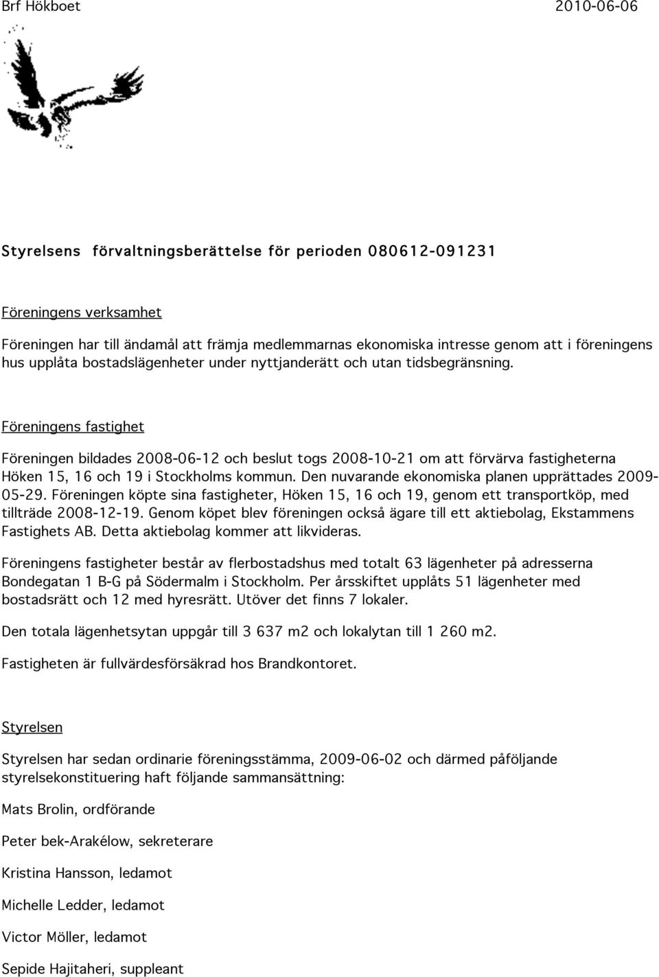 Föreningens fastighet Föreningen bildades 2008-06-12 och beslut togs 2008-10-21 om att förvärva fastigheterna Höken 15, 16 och 19 i Stockholms kommun.
