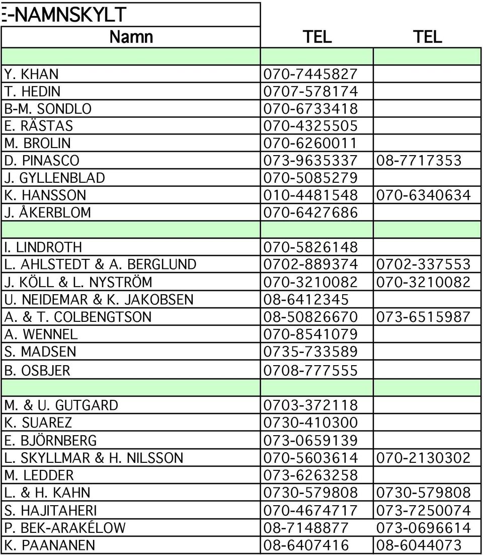 NYSTRÖM 070-3210082 070-3210082 U. NEIDEMAR & K. JAKOBSEN 08-6412345 A. & T. COLBENGTSON 08-50826670 073-6515987 A. WENNEL 070-8541079 S. MADSEN 0735-733589 B. OSBJER 0708-777555 M. & U.