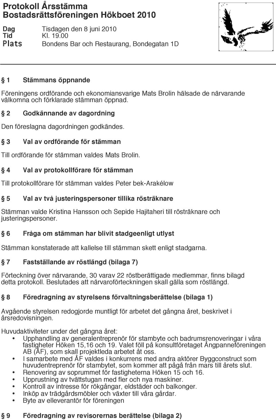 2 Godkännande av dagordning Den föreslagna dagordningen godkändes. 3 Val av ordförande för stämman Till ordförande för stämman valdes Mats Brolin.