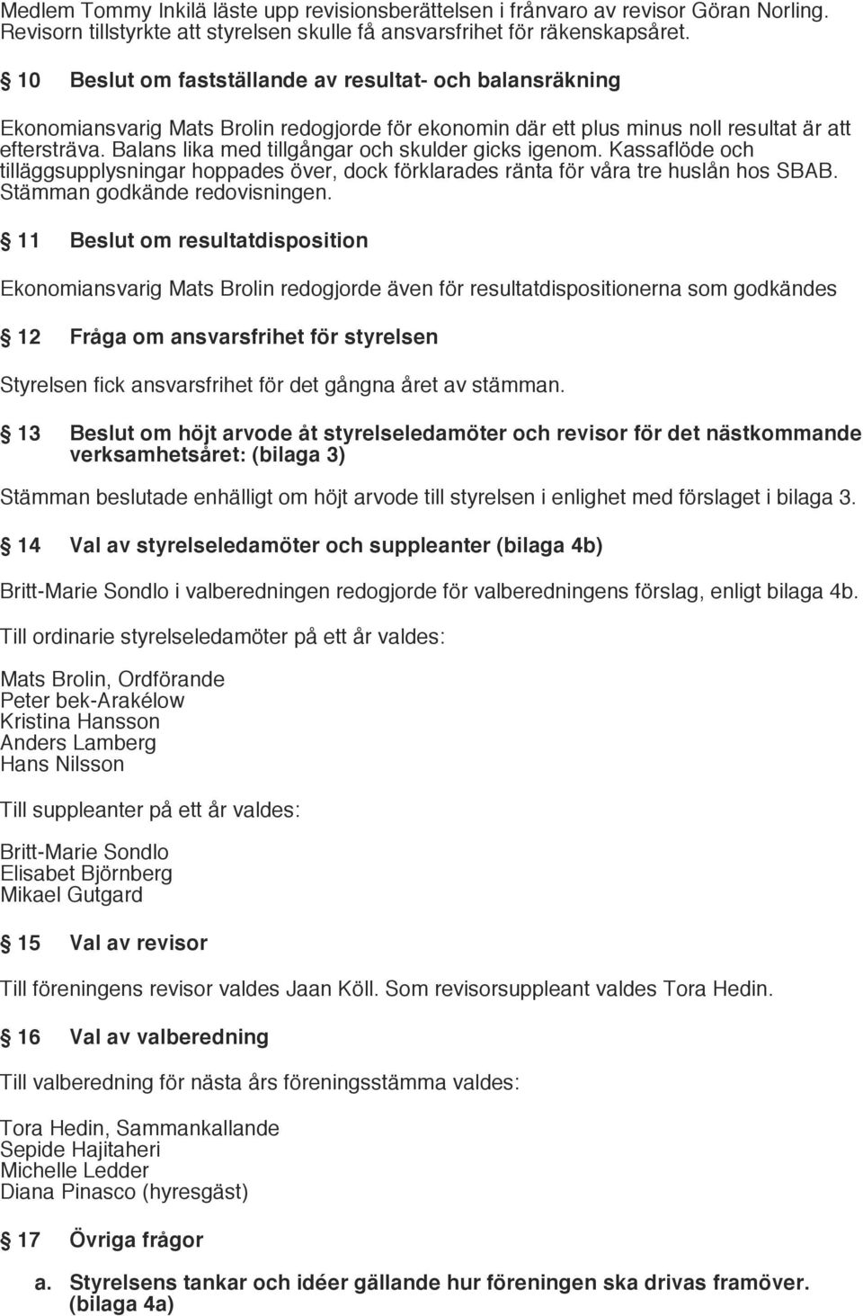 Balans lika med tillgångar och skulder gicks igenom. Kassaflöde och tilläggsupplysningar hoppades över, dock förklarades ränta för våra tre huslån hos SBAB. Stämman godkände redovisningen.