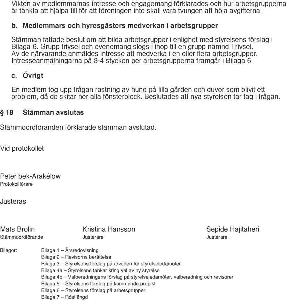 Grupp trivsel och evenemang slogs i ihop till en grupp nämnd Trivsel. Av de närvarande anmäldes intresse att medverka i en eller flera arbetsgrupper.