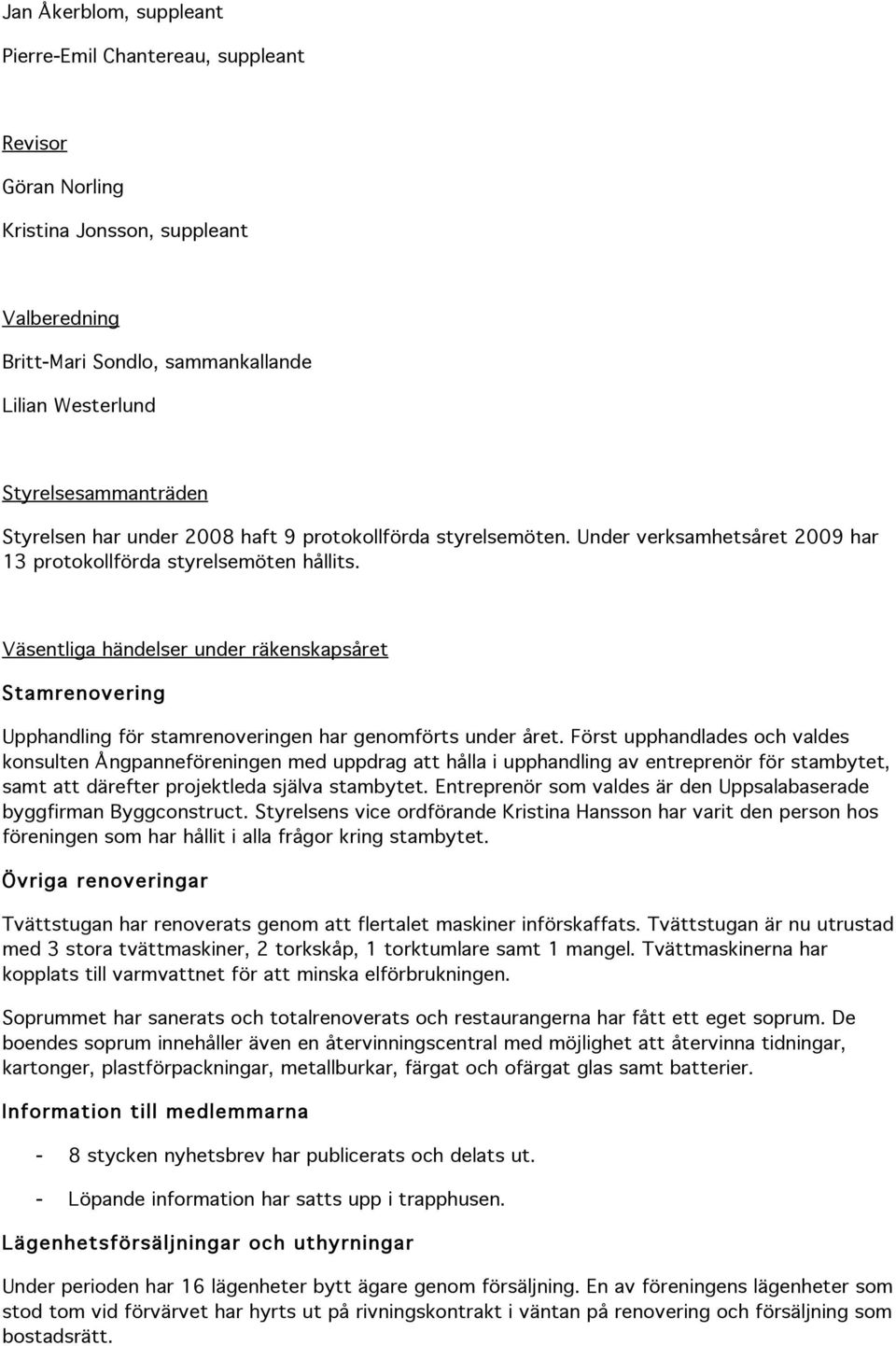 Väsentliga händelser under räkenskapsåret Stamrenovering Upphandling för stamrenoveringen har genomförts under året.