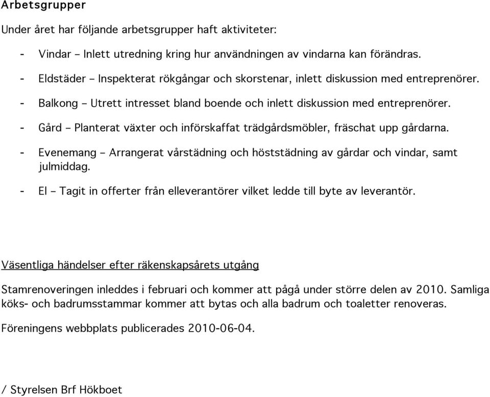- Gård Planterat växter och införskaffat trädgårdsmöbler, fräschat upp gårdarna. - Evenemang Arrangerat vårstädning och höststädning av gårdar och vindar, samt julmiddag.