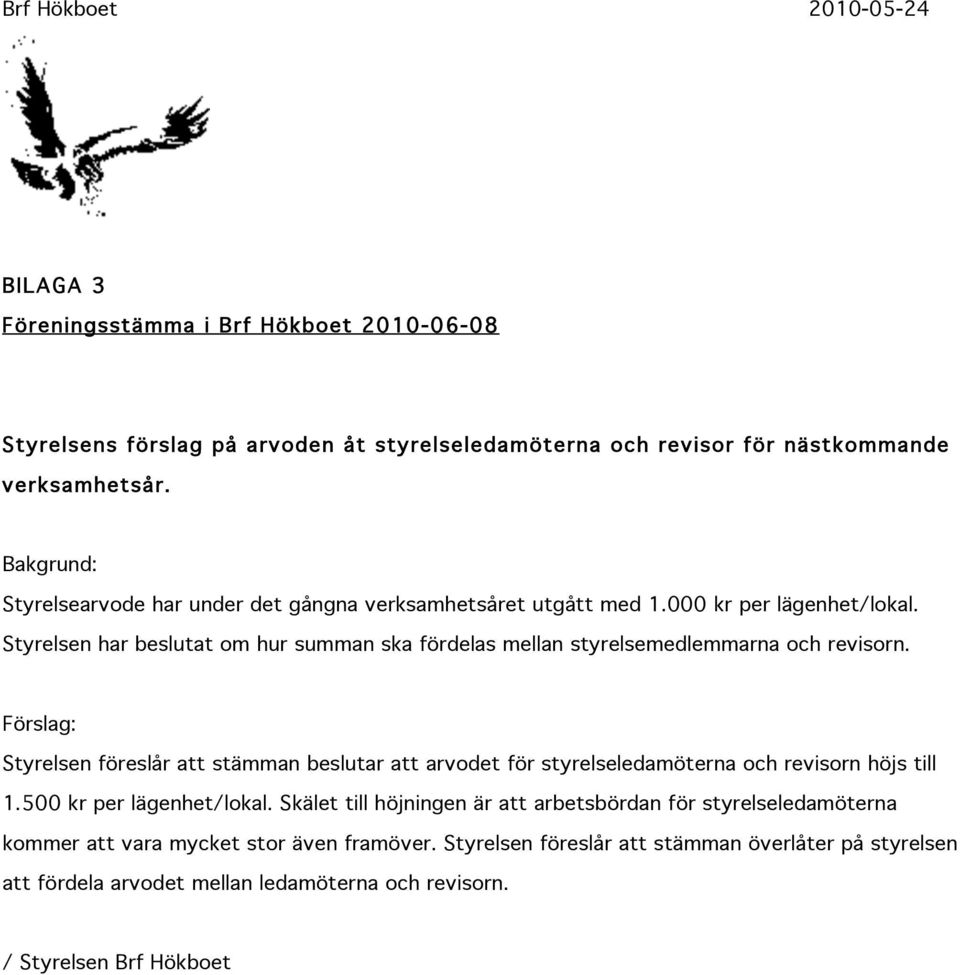 Styrelsen har beslutat om hur summan ska fördelas mellan styrelsemedlemmarna och revisorn.