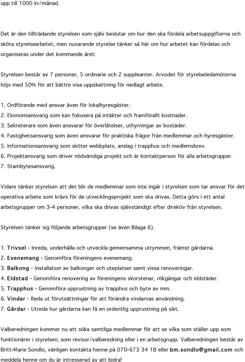 organiseras under det kommande året: Styrelsen består av 7 personer, 5 ordinarie och 2 suppleanter. Arvodet för styrelseledamöterna höjs med 50% för att bättre visa uppskattning för nedlagt arbete. 1.
