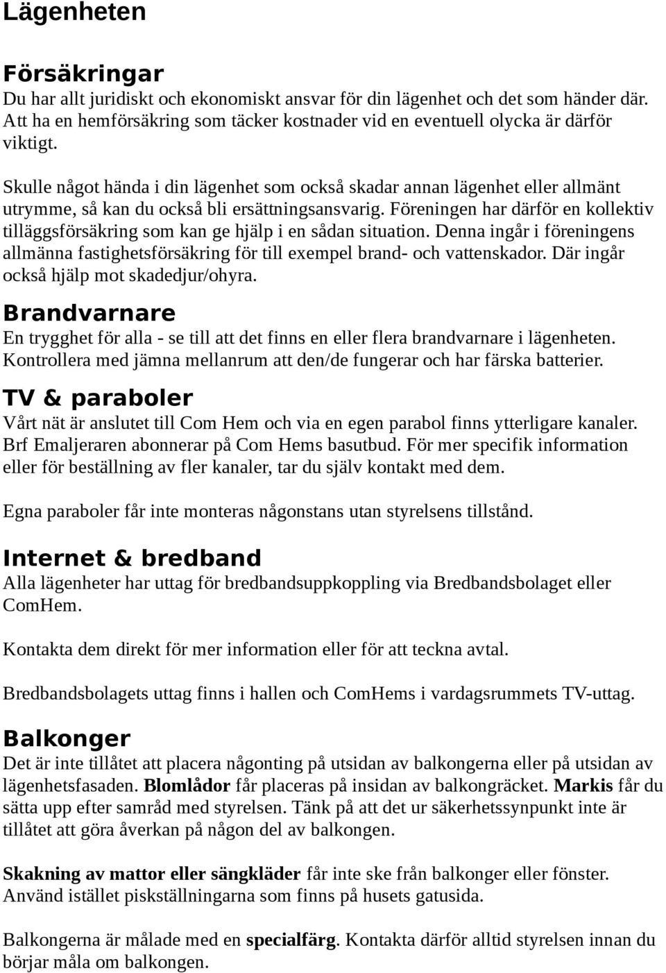 Föreningen har därför en kollektiv tilläggsförsäkring som kan ge hjälp i en sådan situation. Denna ingår i föreningens allmänna fastighetsförsäkring för till exempel brand- och vattenskador.