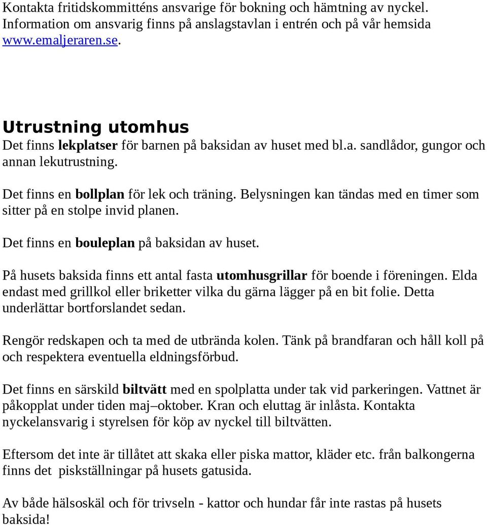 Belysningen kan tändas med en timer som sitter på en stolpe invid planen. Det finns en bouleplan på baksidan av huset. På husets baksida finns ett antal fasta utomhusgrillar för boende i föreningen.