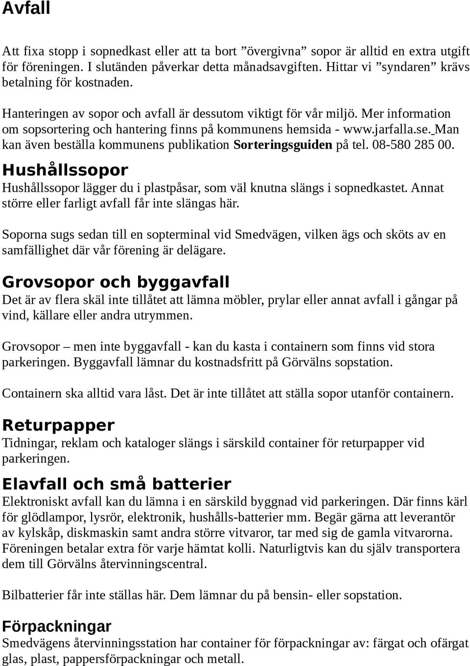 jarfalla.se. Man kan även beställa kommunens publikation Sorteringsguiden på tel. 08-580 285 00. Hushållssopor Hushållssopor lägger du i plastpåsar, som väl knutna slängs i sopnedkastet.