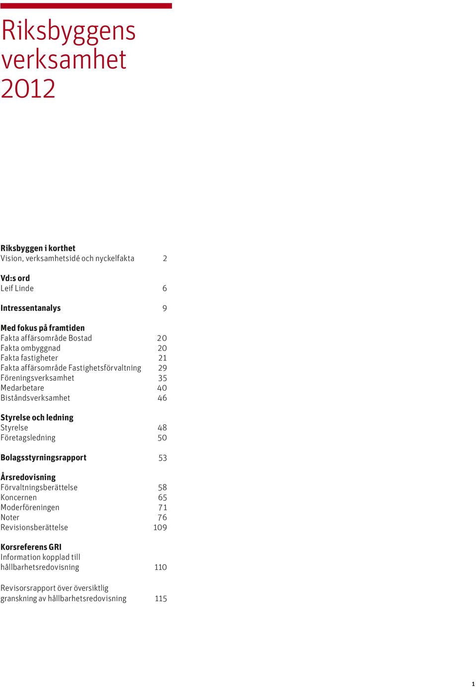 46 Styrelse och ledning Styrelse 48 Företagsledning 50 Bolagsstyrningsrapport 53 Årsredovisning Förvaltningsberättelse 58 Koncernen 65 Moderföreningen 71 Noter 76