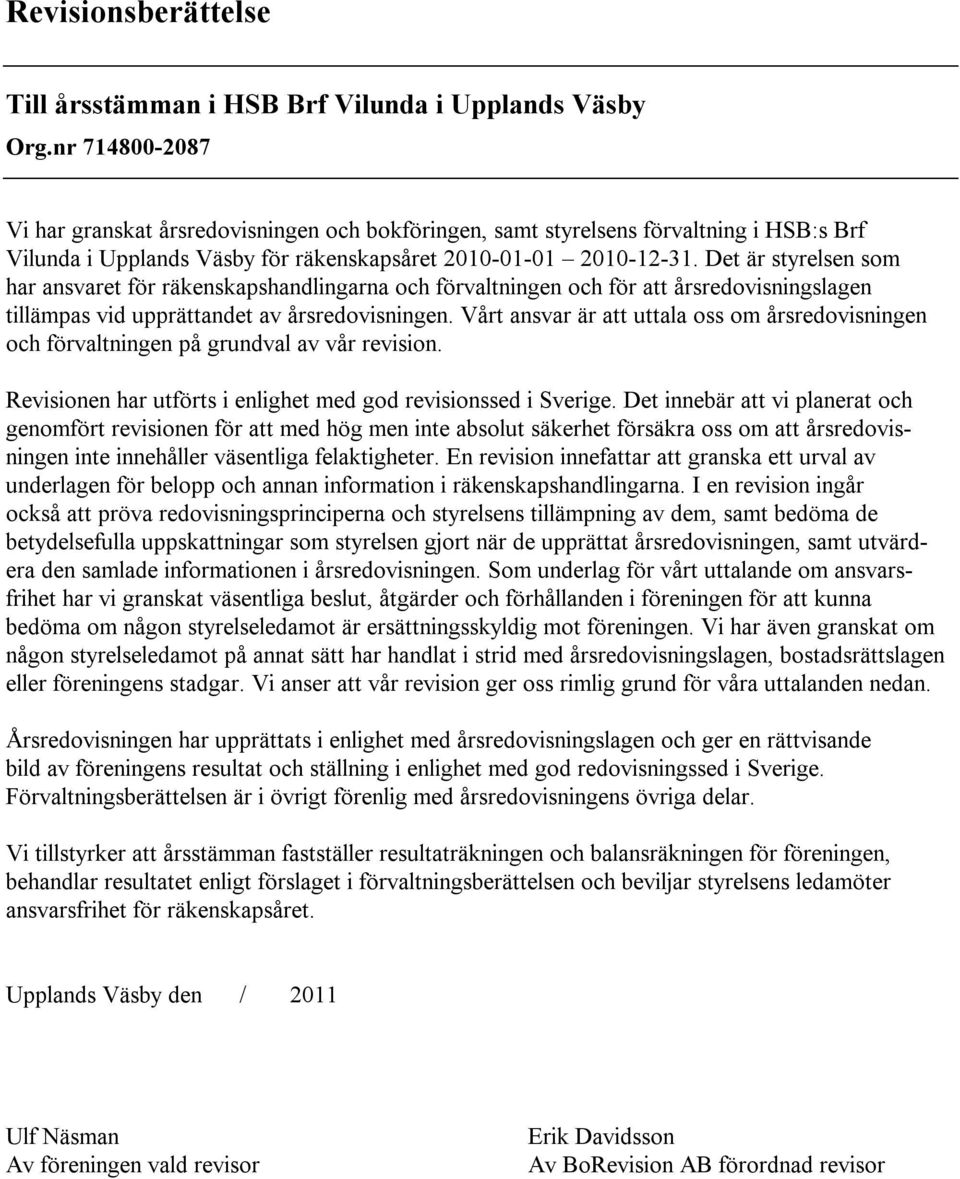 Det är styrelsen som har ansvaret för räkenskapshandlingarna och förvaltningen och för att årsredovisningslagen tillämpas vid upprättandet av årsredovisningen.