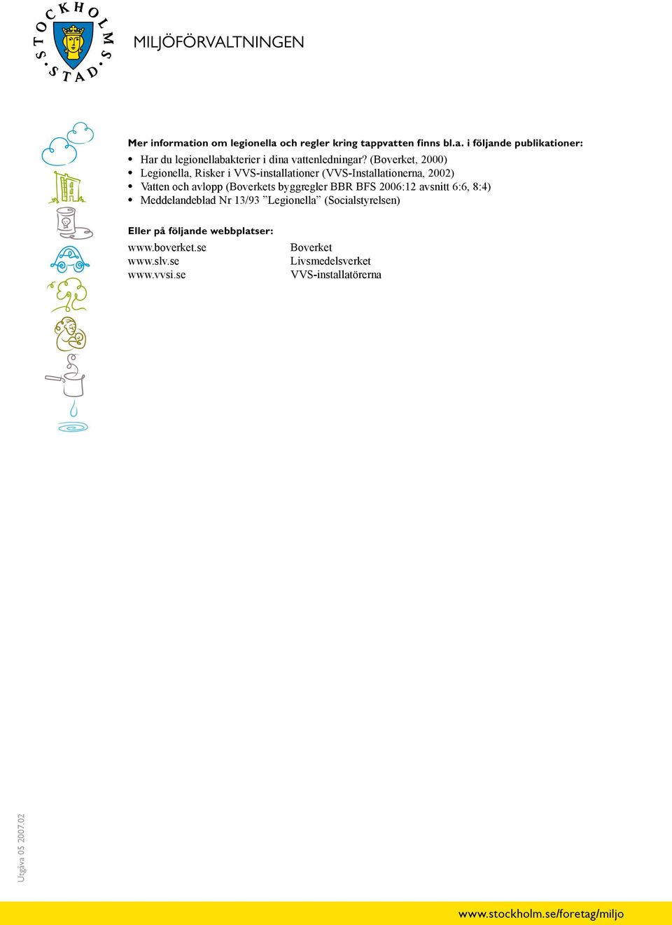 byggregler BBR BFS 2006:12 avsnitt 6:6, 8:4) Meddelandeblad Nr 13/93 Legionella (Socialstyrelsen) Eller på följande