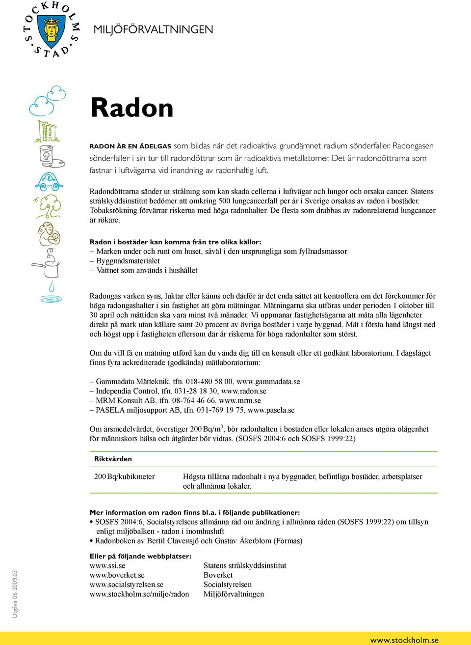 Statens strålskyddsinstitut bedömer att omkring 500 lungcancerfall per år i Sverige orsakas av radon i bostäder. Tobaksrökning förvärrar riskerna med höga radonhalter.