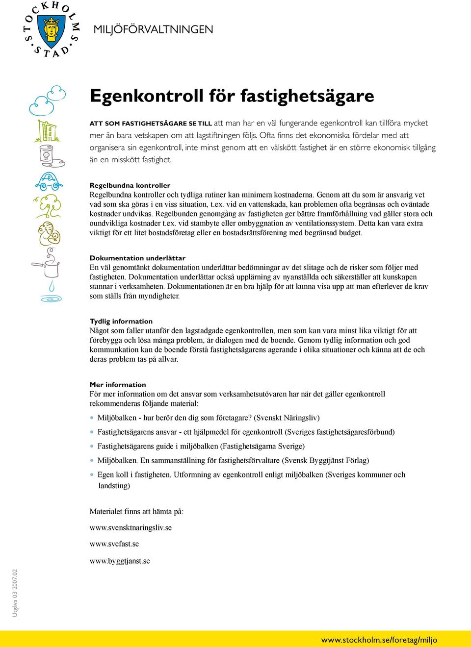 Regelbundna kontroller Regelbundna kontroller och tydliga rutiner kan minimera kostnaderna. Genom att du som är ansvarig vet vad som ska göras i en viss situation, t.ex.