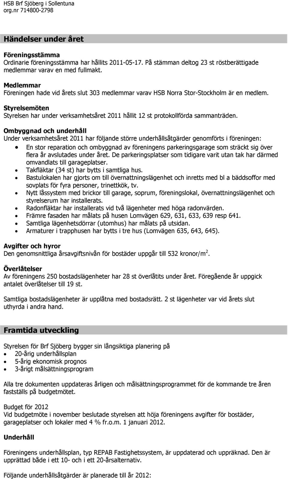 Ombyggnad och underhåll Under verksamhetsåret 2011 har följande större underhållsåtgärder genomförts i föreningen: En stor reparation och ombyggnad av föreningens parkeringsgarage som sträckt sig