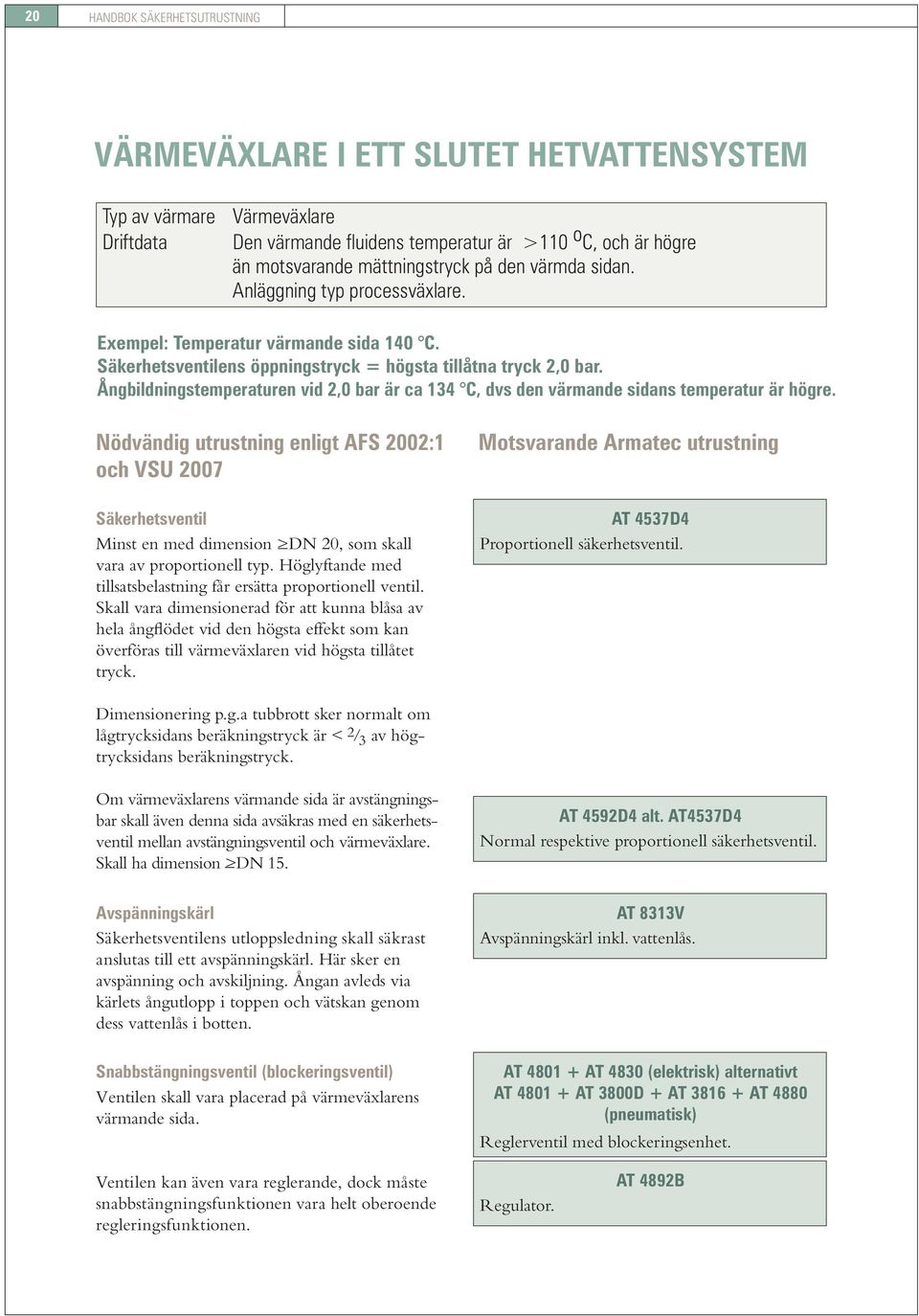 Ångbildningstemperaturen vid 2,0 bar är ca 134 C, dvs den värmande sidans temperatur är högre. och VSU 2007 Säkerhetsventil Minst en med dimension >DN 20, som skall vara av proportionell typ.