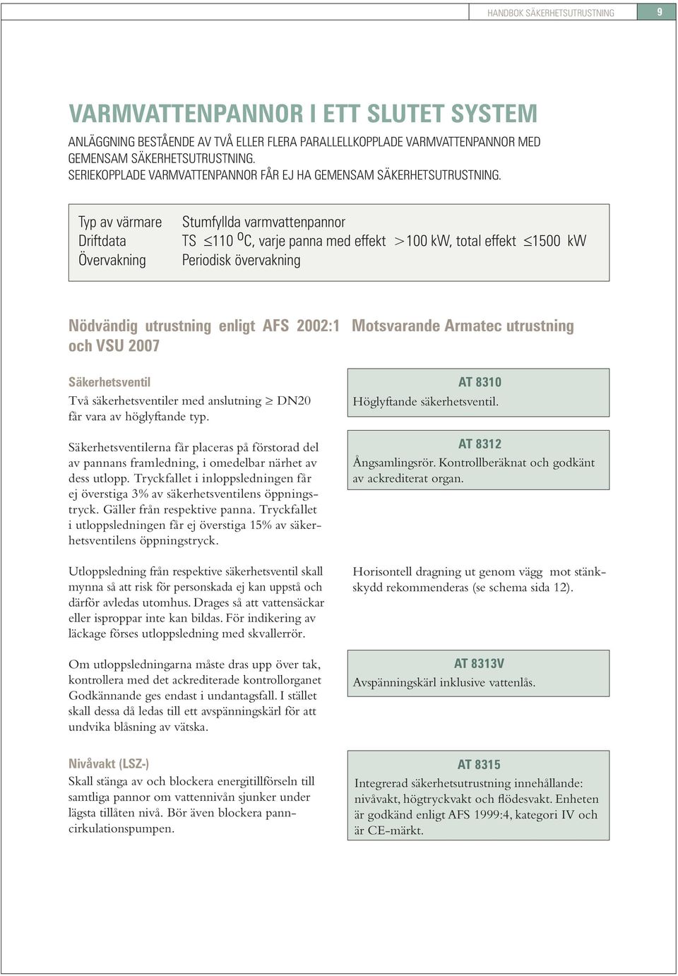 Typ av värmare Driftdata Övervakning Stumfyllda varmvattenpannor TS 110 o C, varje panna med effekt >100 kw, total effekt 1500 kw Periodisk övervakning och VSU 2007 Säkerhetsventil Två