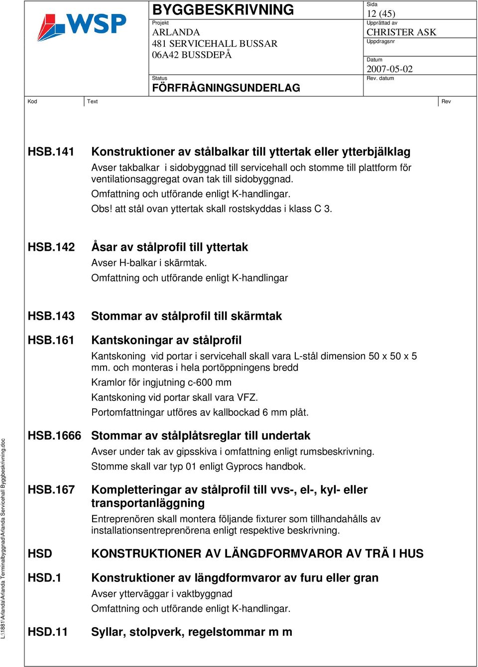 Omfattning och utförande enligt K-handlingar. Obs! att stål ovan yttertak skall rostskyddas i klass C 3. HSB.142 Åsar av stålprofil till yttertak Avser H-balkar i skärmtak.