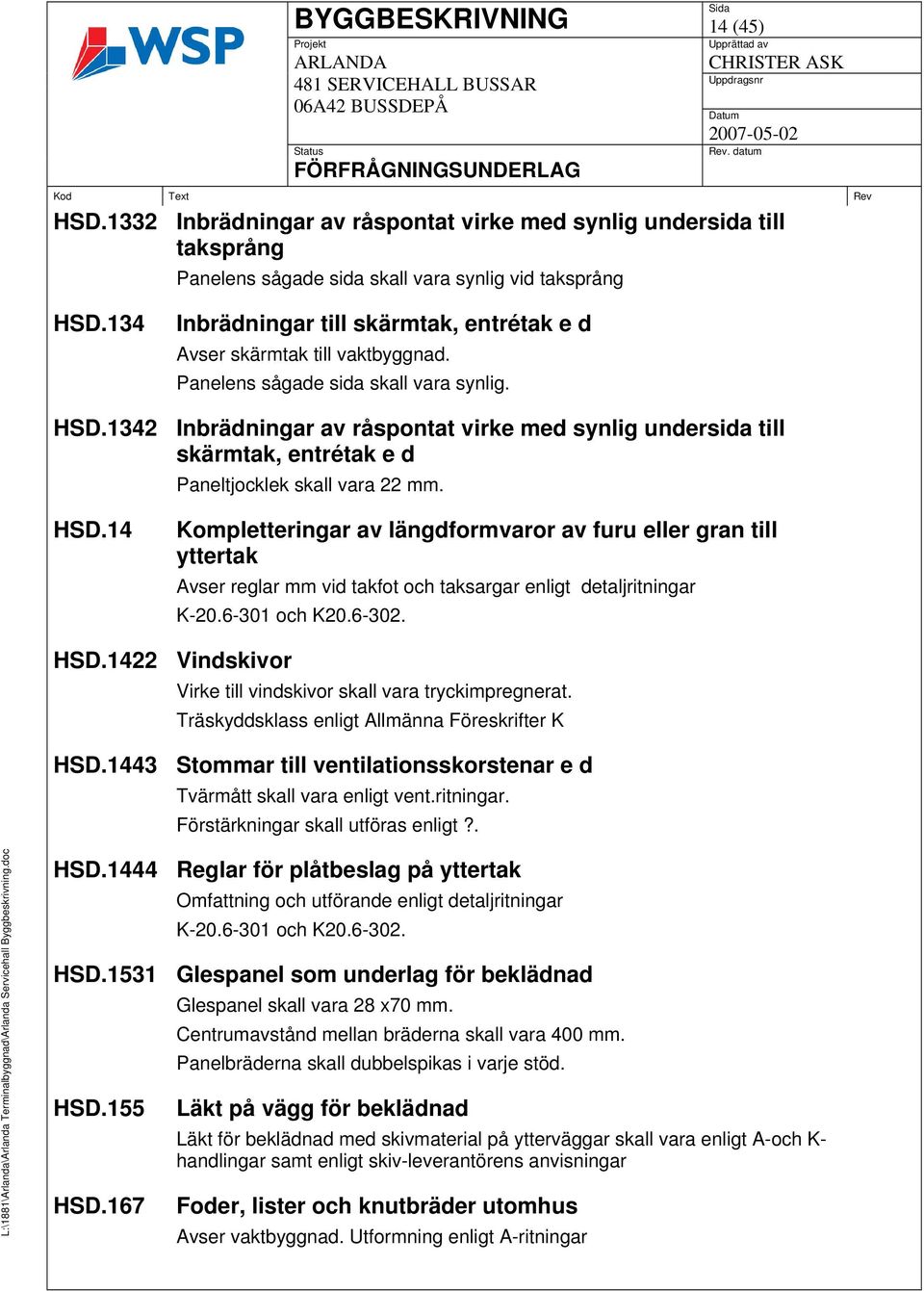 1342 Inbrädningar av råspontat virke med synlig undersida till skärmtak, entrétak e d Paneltjocklek skall vara 22 mm. HSD.